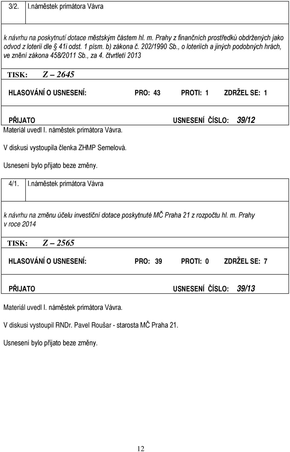 čtvrtletí 2013 TISK: Z 2645 HLASOVÁNÍ O USNESENÍ: PRO: 43 PROTI: 1 ZDRŽEL SE: 1 PŘIJATO USNESENÍ ČÍSLO: 39/12 Materiál uvedl I. náměstek primátora Vávra. V diskusi vystoupila členka ZHMP Semelová.