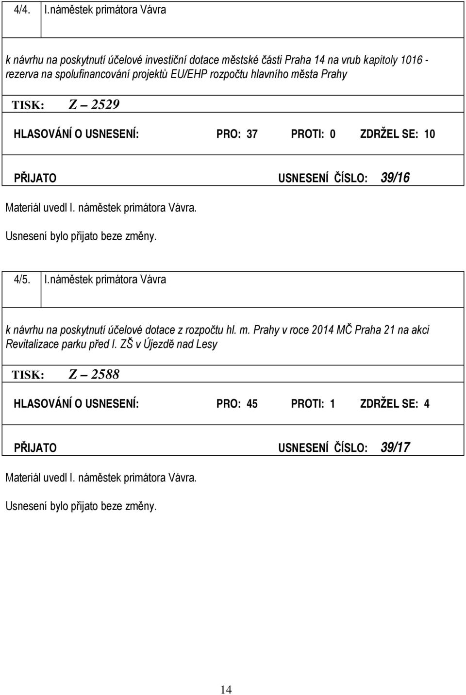 rozpočtu hlavního města Prahy TISK: Z 2529 HLASOVÁNÍ O USNESENÍ: PRO: 37 PROTI: 0 ZDRŽEL SE: 10 PŘIJATO USNESENÍ ČÍSLO: 39/16 Materiál uvedl I.