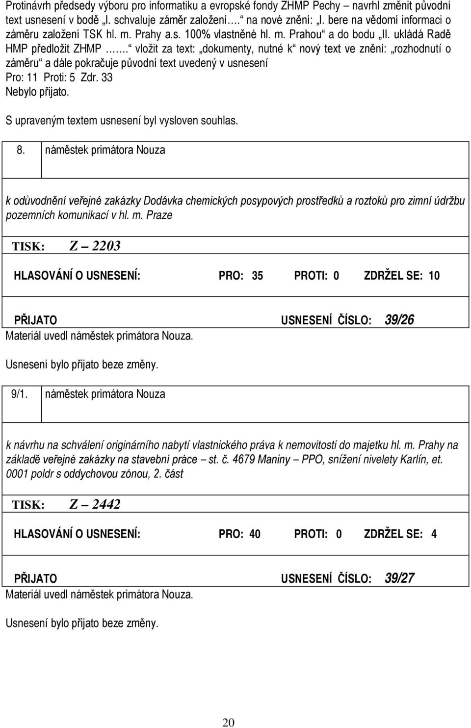 vložit za text: dokumenty, nutné k nový text ve znění: rozhodnutí o záměru a dále pokračuje původní text uvedený v usnesení Pro: 11 Proti: 5 Zdr. 33 Nebylo přijato.