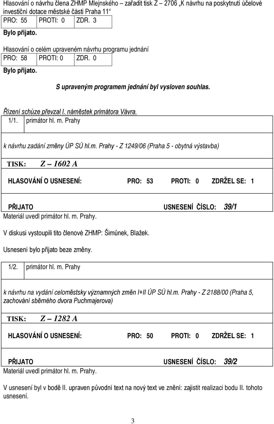 primátor hl. m. Prahy k návrhu zadání změny ÚP SÚ hl.m. Prahy - Z 1249/06 (Praha 5 - obytná výstavba) TISK: Z 1602 A HLASOVÁNÍ O USNESENÍ: PRO: 53 PROTI: 0 ZDRŽEL SE: 1 PŘIJATO USNESENÍ ČÍSLO: 39/1 Materiál uvedl primátor hl.