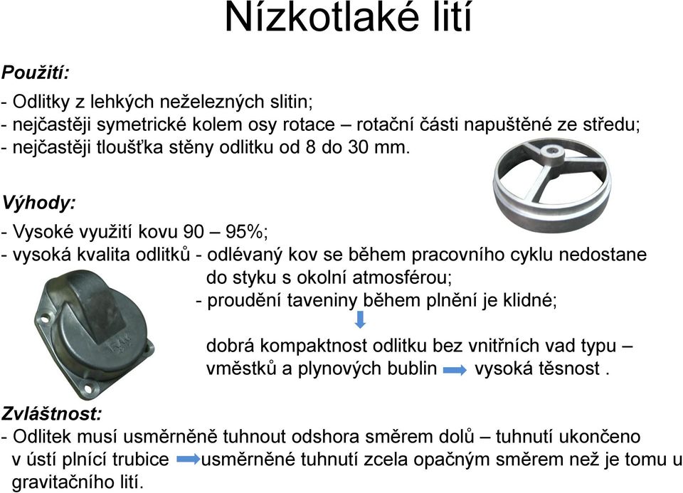 Výhody: - Vysoké využití kovu 90 95%; - vysoká kvalita odlitků - odlévaný kov se během pracovního cyklu nedostane do styku s okolní atmosférou; - proudění