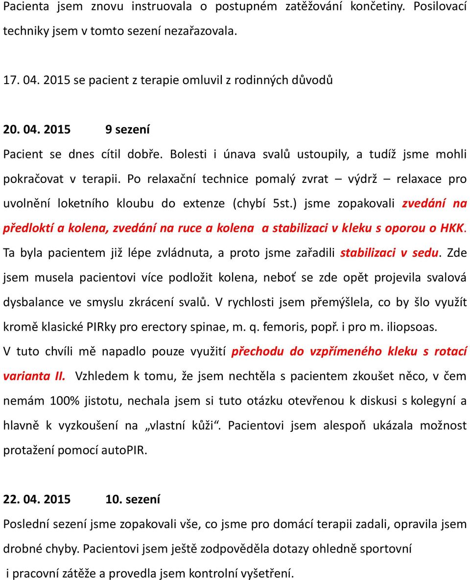 ) jsme zopakovali zvedání na předloktí a kolena, zvedání na ruce a kolena a stabilizaci v kleku s oporou o HKK. Ta byla pacientem již lépe zvládnuta, a proto jsme zařadili stabilizaci v sedu.