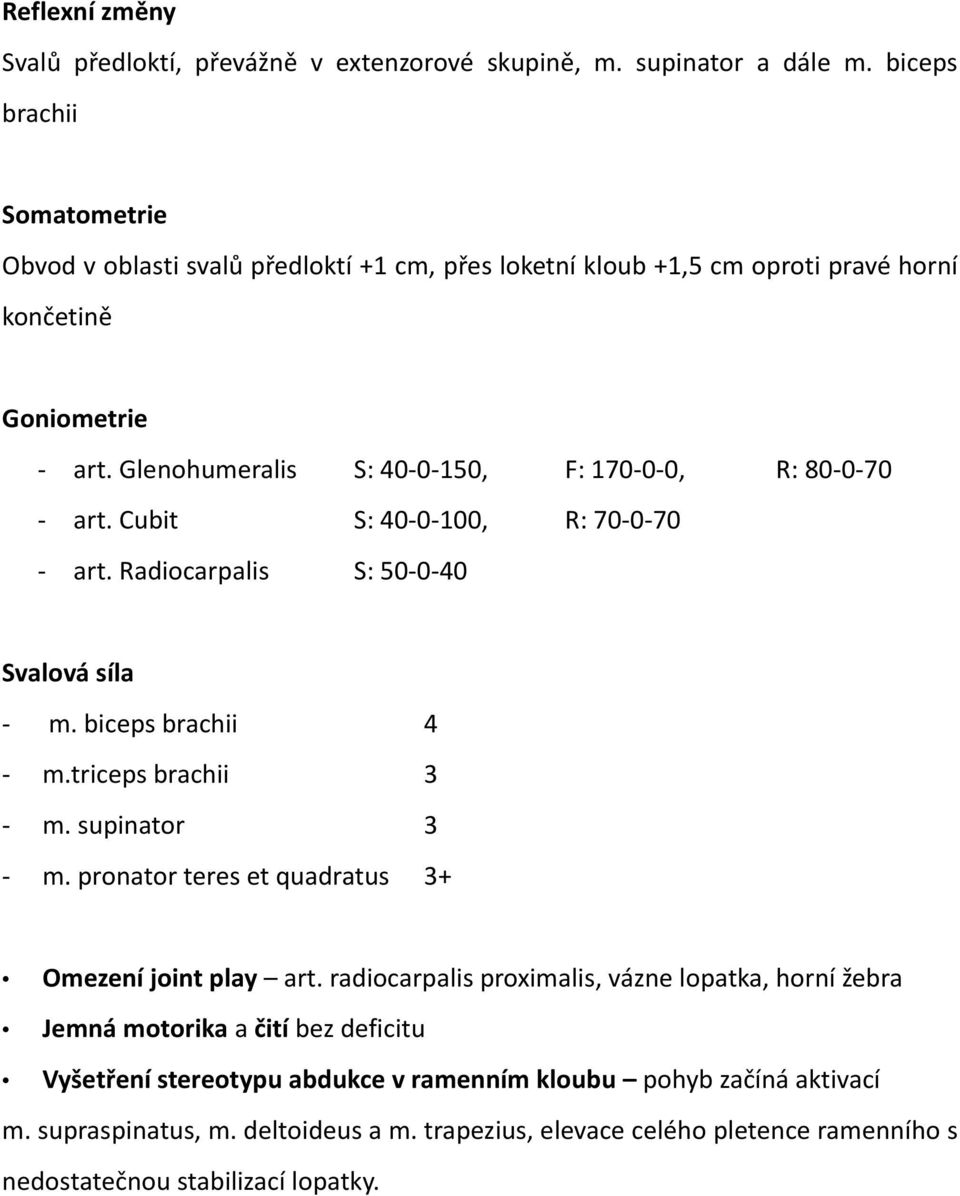 Glenohumeralis S: 40-0-150, F: 170-0-0, R: 80-0-70 - art. Cubit S: 40-0-100, R: 70-0-70 - art. Radiocarpalis S: 50-0-40 Svalová síla - m. biceps brachii 4 - m.triceps brachii 3 - m.