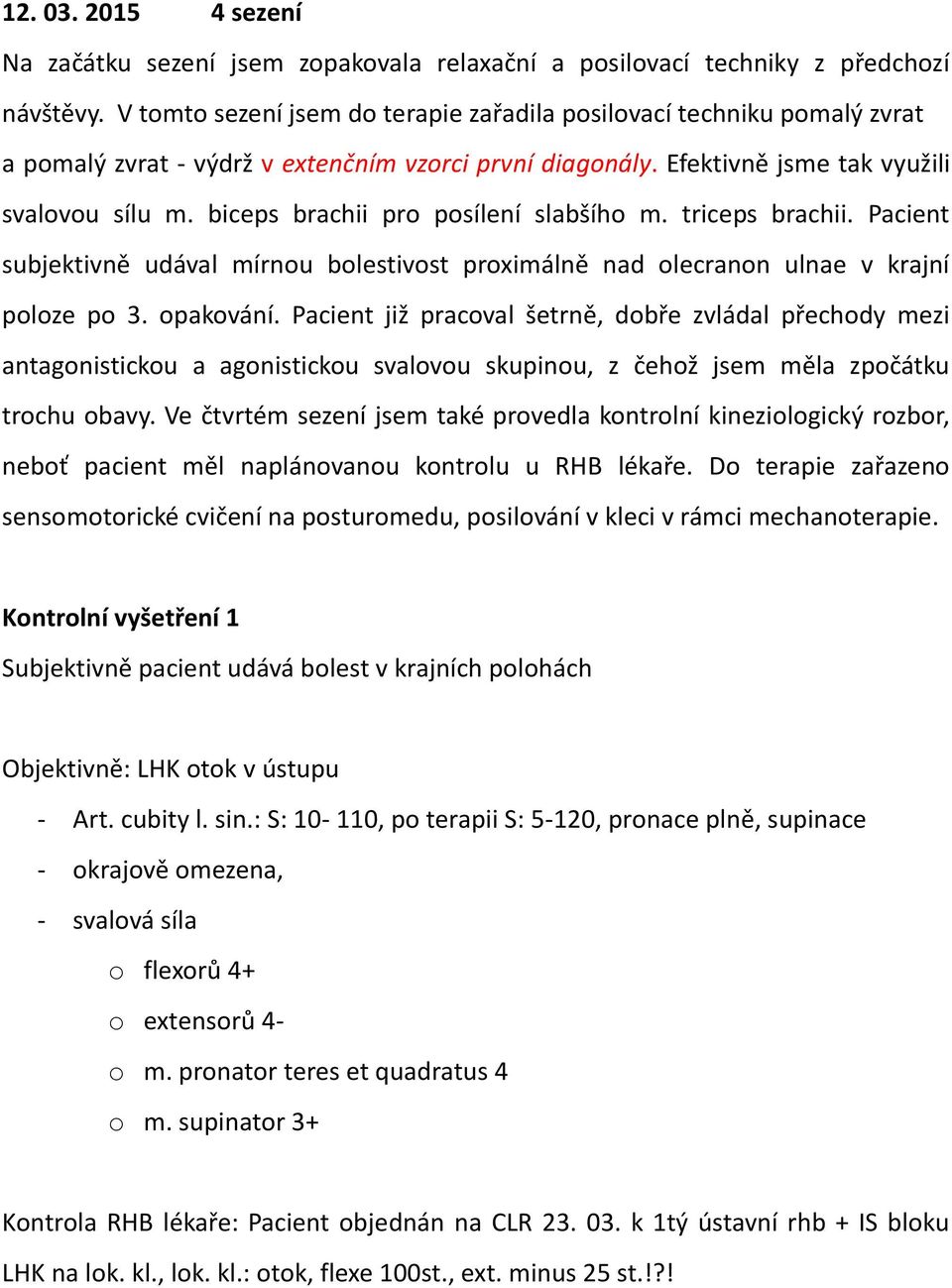 biceps brachii pro posílení slabšího m. triceps brachii. Pacient subjektivně udával mírnou bolestivost proximálně nad olecranon ulnae v krajní poloze po 3. opakování.