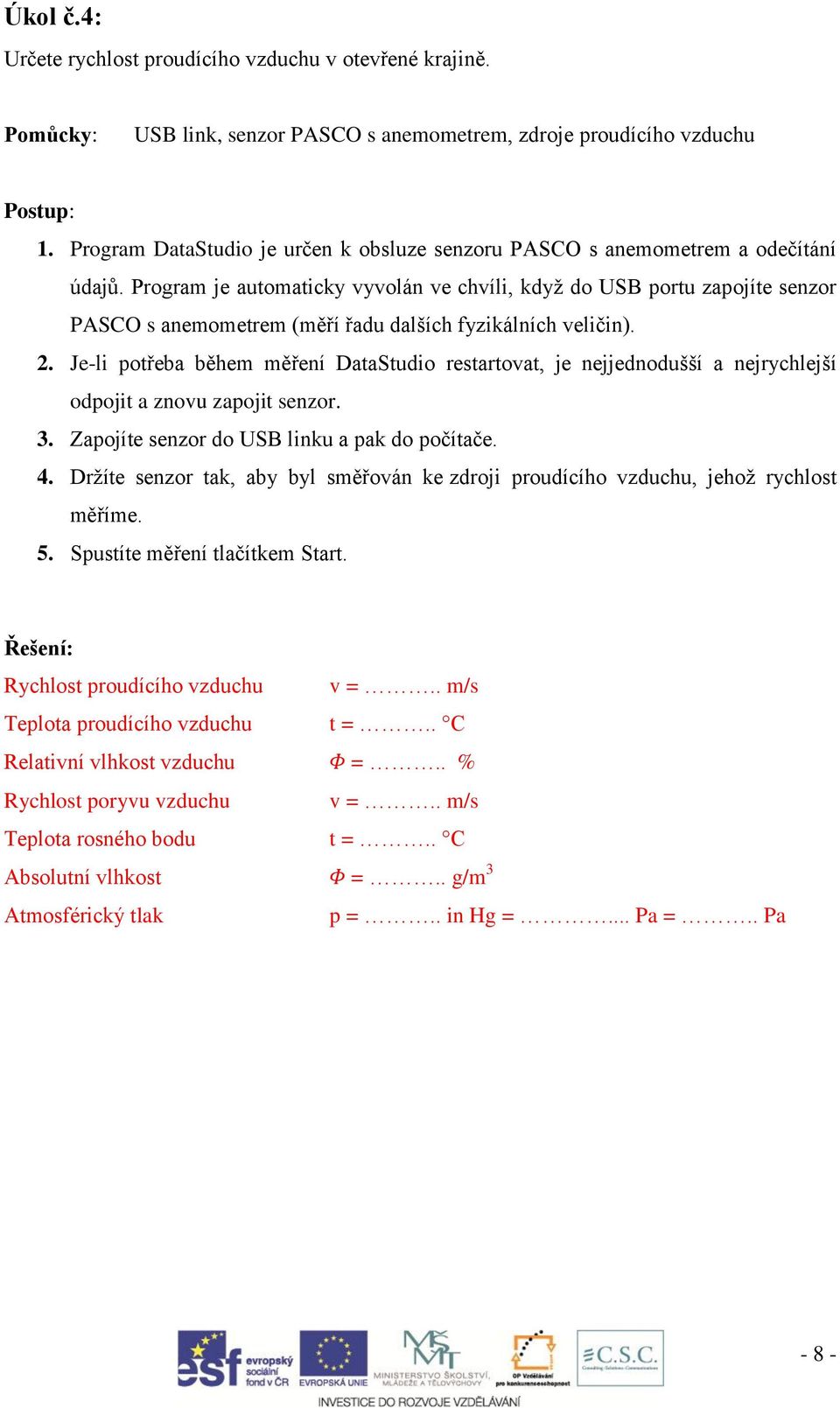 Program je automaticky vyvolán ve chvíli, když do USB portu zapojíte senzor PASCO s anemometrem (měří řadu dalších fyzikálních veličin). 2.