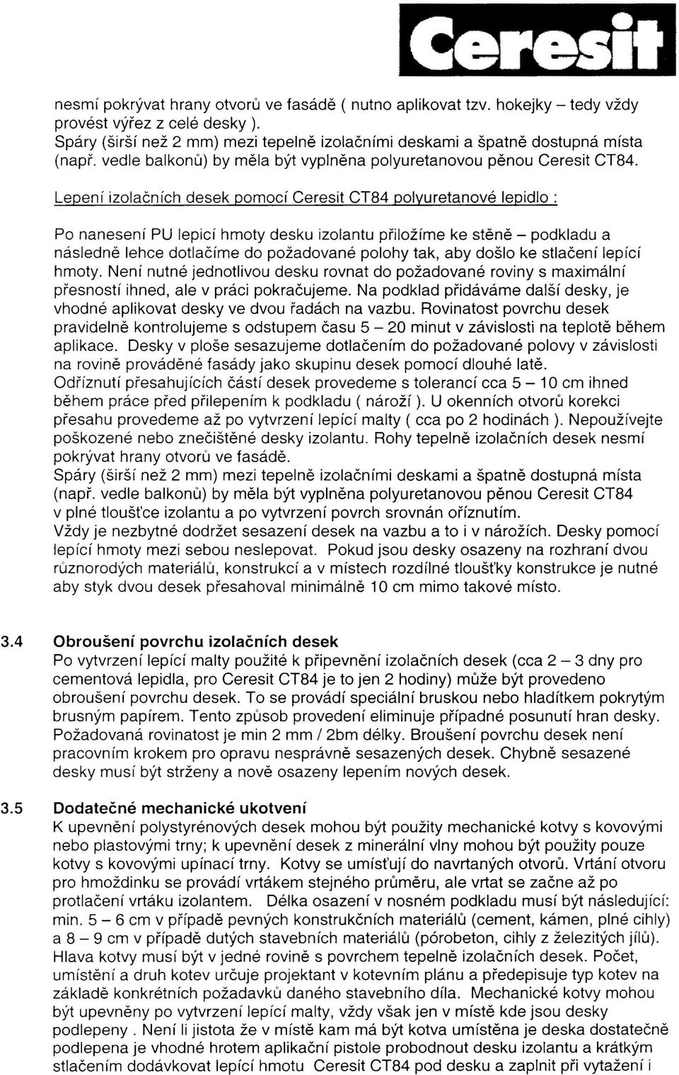 Lepení izolačních desek pomocí Ceresit CT84 polyuretanové lepidlo: Po nanesení PU lepicí hmoty desku izolantu přiložíme ke stěně - podkladu a následně lehce dotlačíme do požadované polohy tak, aby