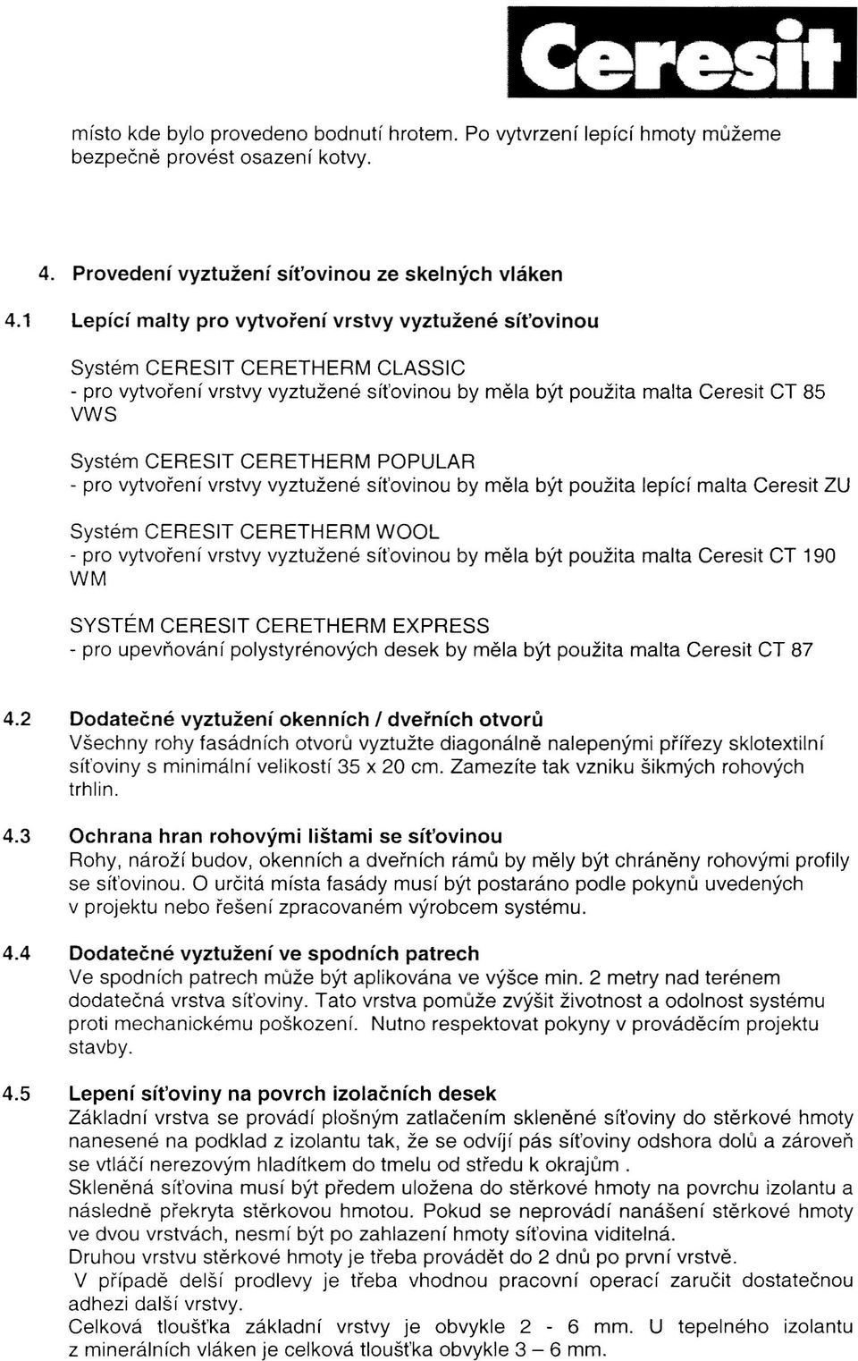 CERETHERM POPULAR - pro vytvoření vrstvy vyztužené síťovinou by měla být použita lepící malta Ceresit ZU Systém CERESIT CERETHERM WOOL - pro vytvoření vrstvy vyztužené síťovinou by měla být použita