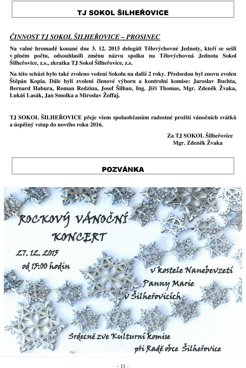 Předsedou byl znovu zvolen Štěpán Kopia. Dále byli zvoleni členové výboru a kontrolní komise: Jaroslav Buchta, Bernard Habura, Roman Redzina, Josef Šilhan, Ing. Jiří Thomas, Mgr.