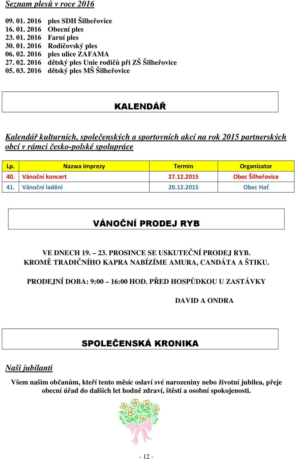 Nazwa imprezy Termin Organizator 40. Vánoční koncert 27.12.2015 Obec Šilheřovice 41. Vánoční ladění 20.12.2015 Obec Hať VÁNOČNÍ PRODEJ RYB VE DNECH 19. 23. PROSINCE SE USKUTEČNÍ PRODEJ RYB.