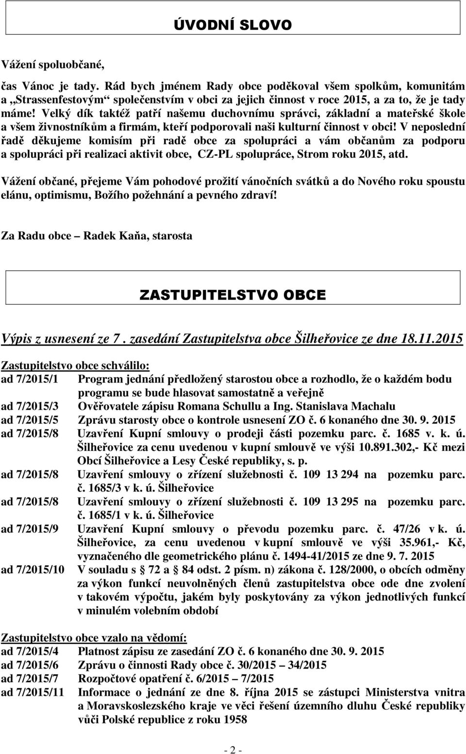 Velký dík taktéž patří našemu duchovnímu správci, základní a mateřské škole a všem živnostníkům a firmám, kteří podporovali naši kulturní činnost v obci!