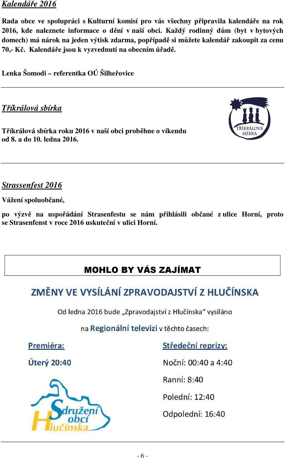 Kalendáře jsou k vyzvednutí na obecním úřadě. Lenka Šomodi referentka OÚ Šilheřovice Tříkrálová sbírka Tříkrálová sbírka roku 2016 v naší obci proběhne o víkendu od 8.