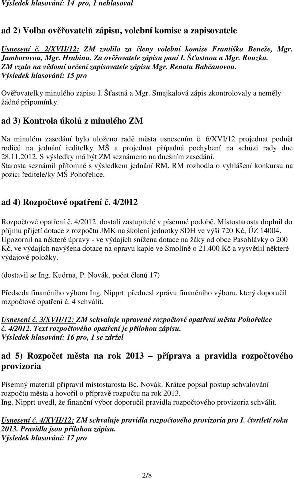 Šťastná a Mgr. Smejkalová zápis zkontrolovaly a neměly žádné připomínky. ad 3) Kontrola úkolů z minulého ZM Na minulém zasedání bylo uloženo radě města usnesením č.