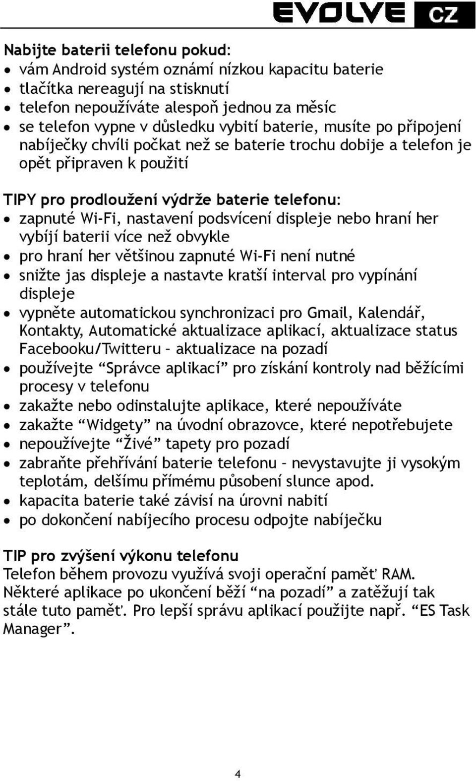 podsvícení displeje nebo hraní her vybíjí baterii více než obvykle pro hraní her většinou zapnuté Wi-Fi není nutné snižte jas displeje a nastavte kratší interval pro vypínání displeje vypněte