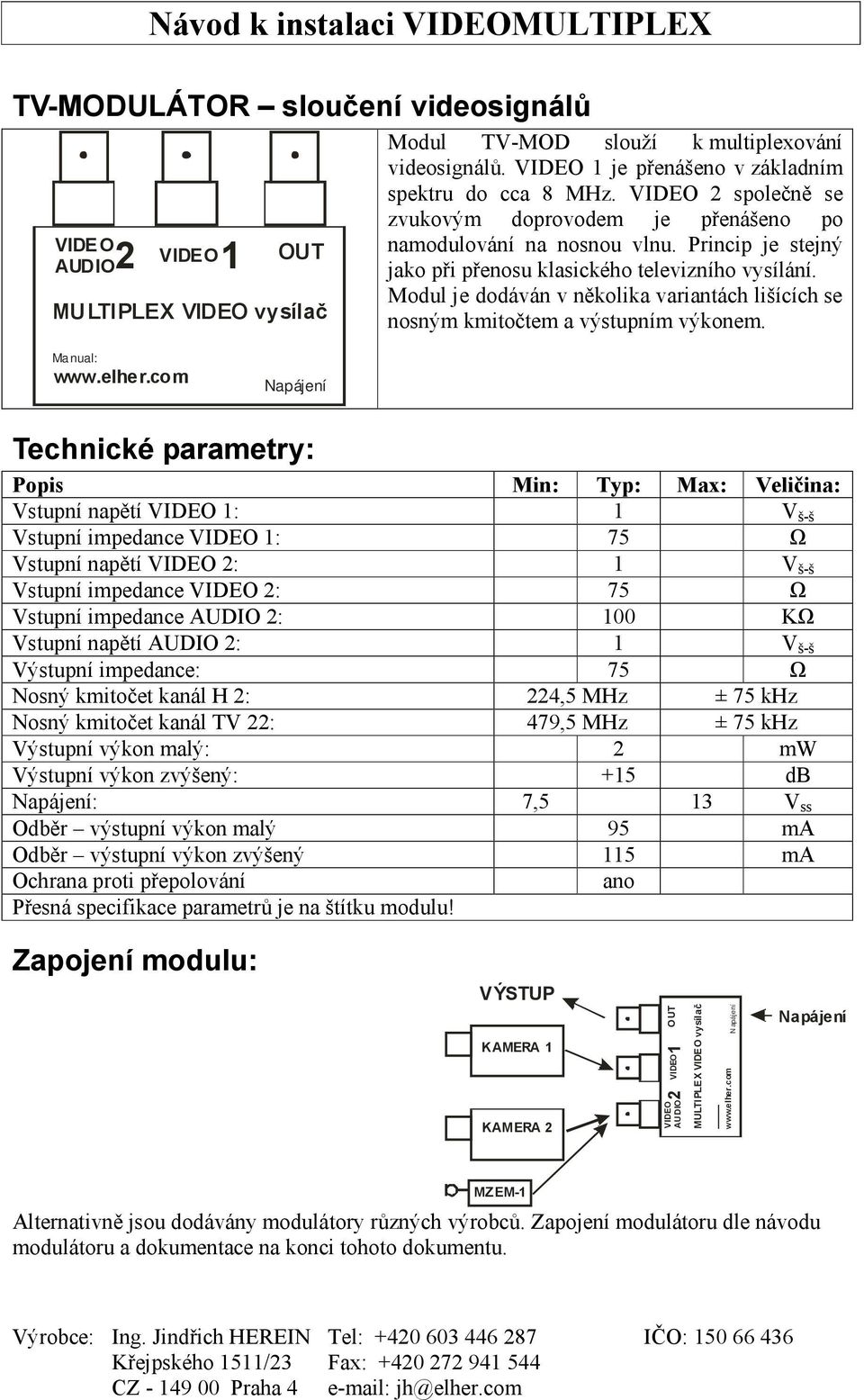 Modul je dodáván v několika variantách lišících se nosným kmitočtem a výstupním výkonem. Manual: www.elher.