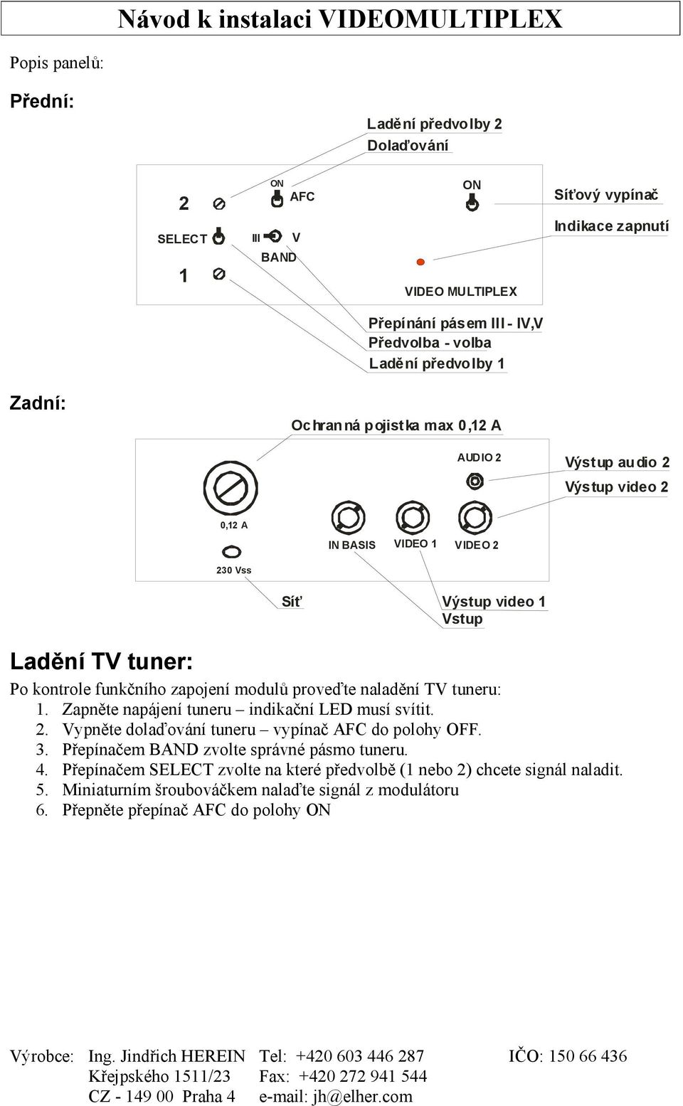 funkčního zapojení modulů proveďte naladění TV tuneru: 1. Zapněte napájení tuneru indikační LED musí svítit. 2. Vypněte dolaďování tuneru vypínač AFC do polohy OFF. 3.