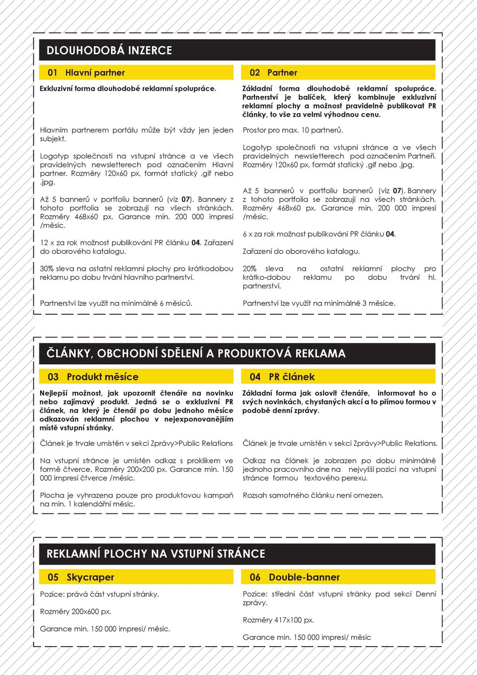 Bannery z tohoto portfolia se zobrazují na všech stránkách. Rozměry 468x60 px. Garance min. 200 000 impresí /měsíc. 12 x za rok možnost publikování PR článku 04. Zařazení do oborového katalogu.