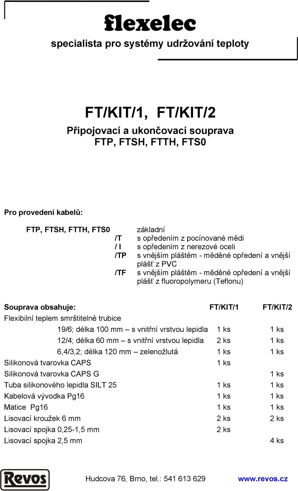 FT/KIT/1 Flexibilní teplem smrštitelné trubice 19/6; délka 100 mm s vnitřní vrstvou lepidla 1 ks 1 ks 12/4; délka 60 mm s vnitřní vrstvou lepidla 2 ks 1 ks 6,4/3,2; délka 120 mm zelenožlutá 1 ks 1 ks