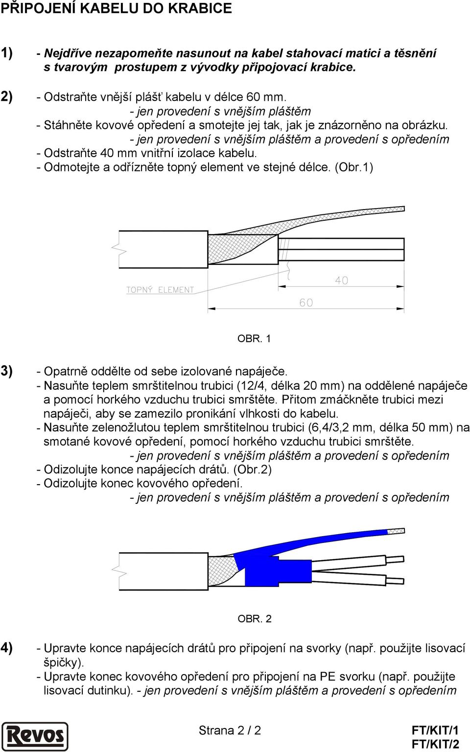 - jen provedení s vnějším pláštěm a provedení s opředením - Odstraňte 40 mm vnitřní izolace kabelu. - Odmotejte a odřízněte topný element ve stejné délce. (Obr.1) OBR.