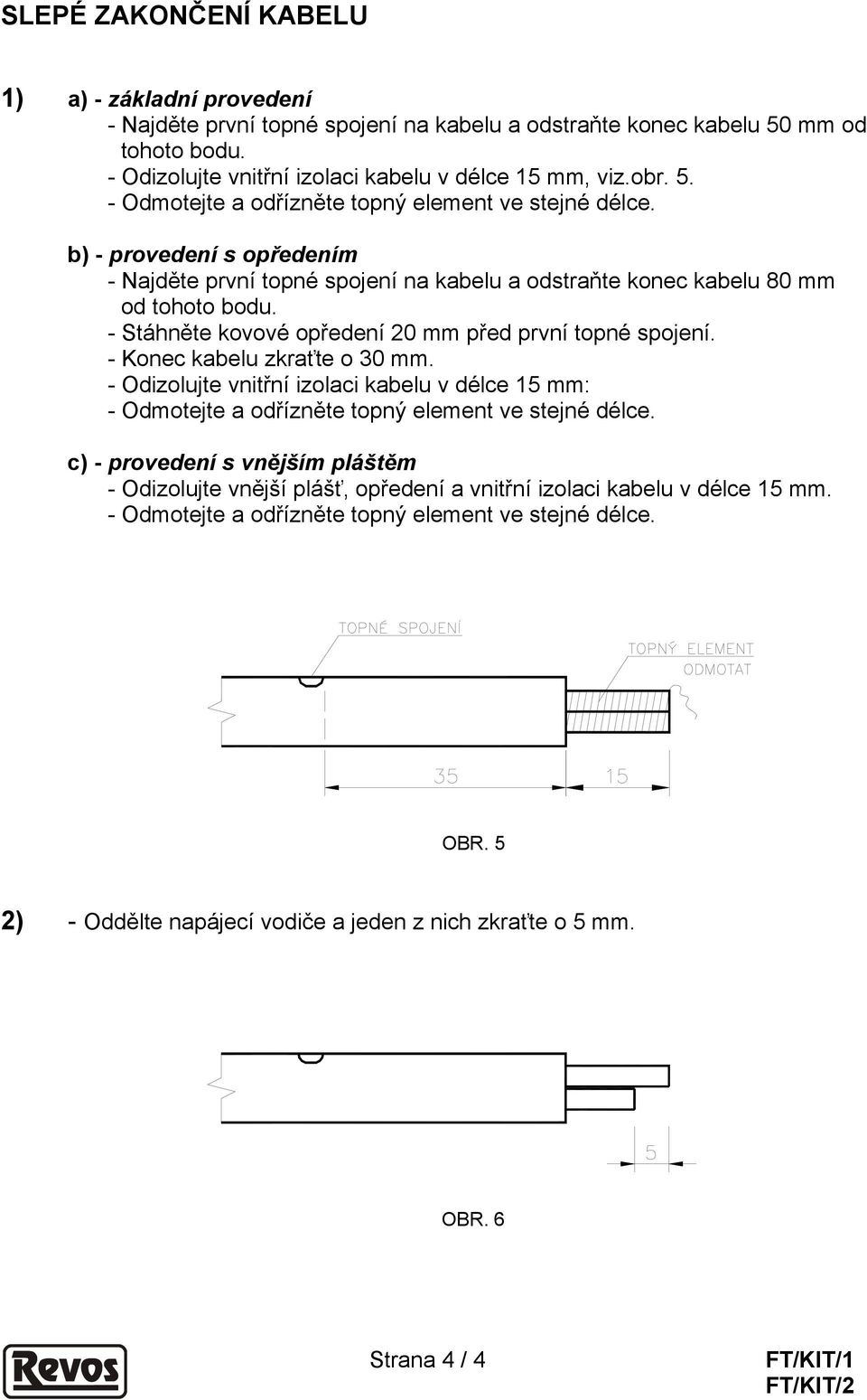 - Konec kabelu zkraťte o 30 mm. - Odizolujte vnitřní izolaci kabelu v délce 15 mm: - Odmotejte a odřízněte topný element ve stejné délce.