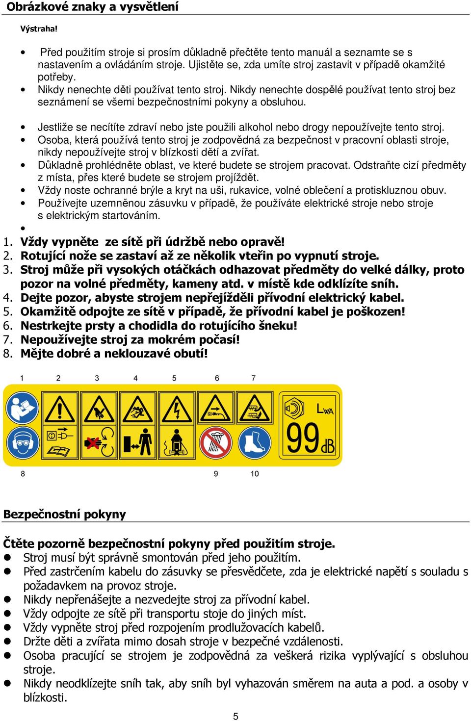 Nikdy nenechte dospělé používat tento stroj bez seznámení se všemi bezpečnostními pokyny a obsluhou. Jestliže se necítíte zdraví nebo jste použili alkohol nebo drogy nepoužívejte tento stroj.