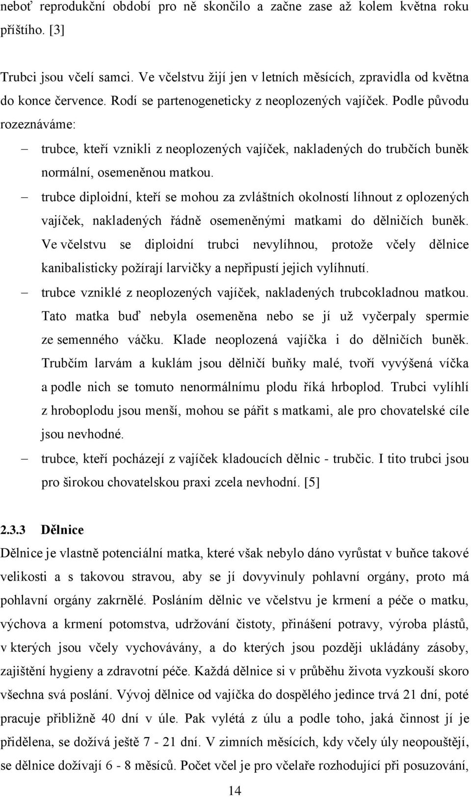 trubce diploidní, kteří se mohou za zvláštních okolností líhnout z oplozených vajíček, nakladených řádně osemeněnými matkami do dělničích buněk.