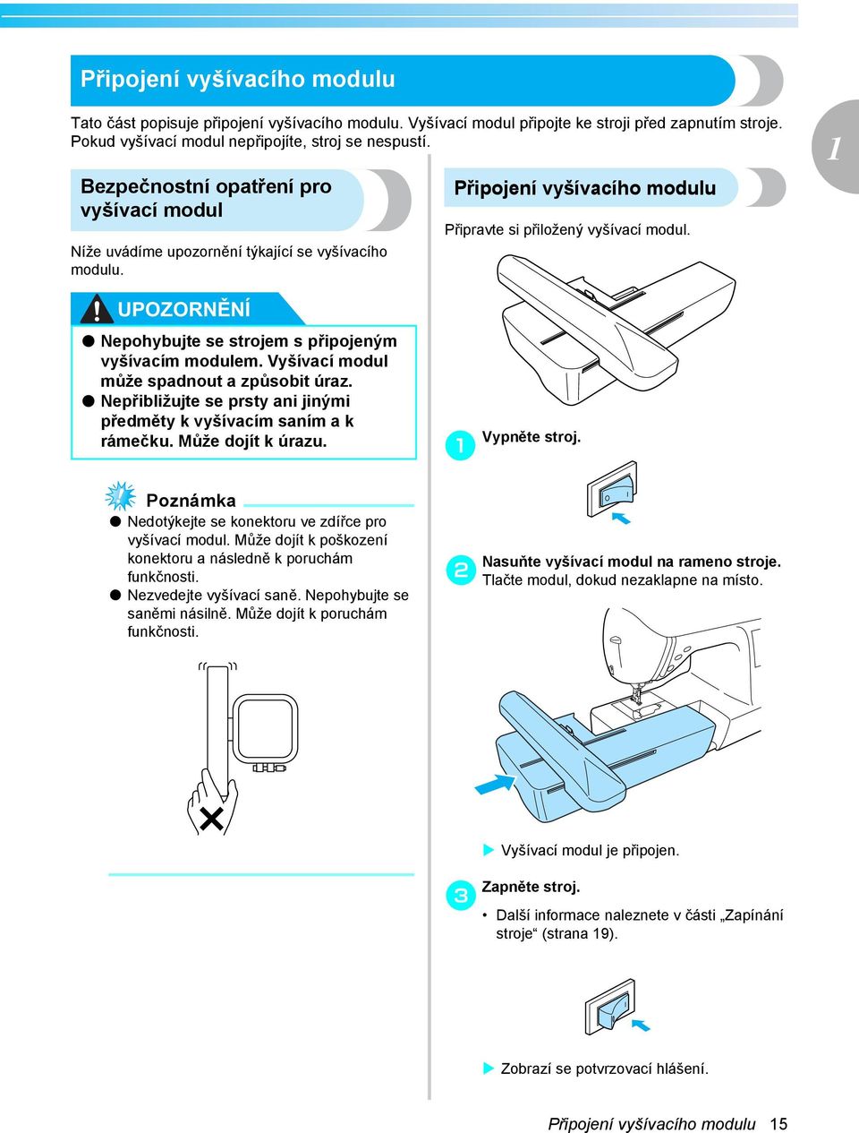 UPOZORNĚNÍ Nepohyujte se strojem s připojeným vyšívcím modulem. Vyšívcí modul může spdnout způsoit úrz. Nepřiližujte se prsty ni jinými předměty k vyšívcím sním k rámečku. Může dojít k úrzu.