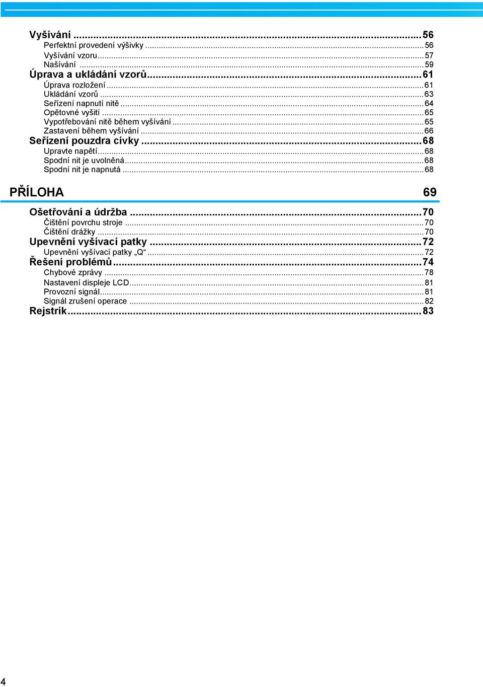 ..68 Spodní nit je uvolněná...68 Spodní nit je npnutá...68 PŘÍLOHA 69 Ošetřování údrž...70 Čištění povrchu stroje...70 Čištění drážky.