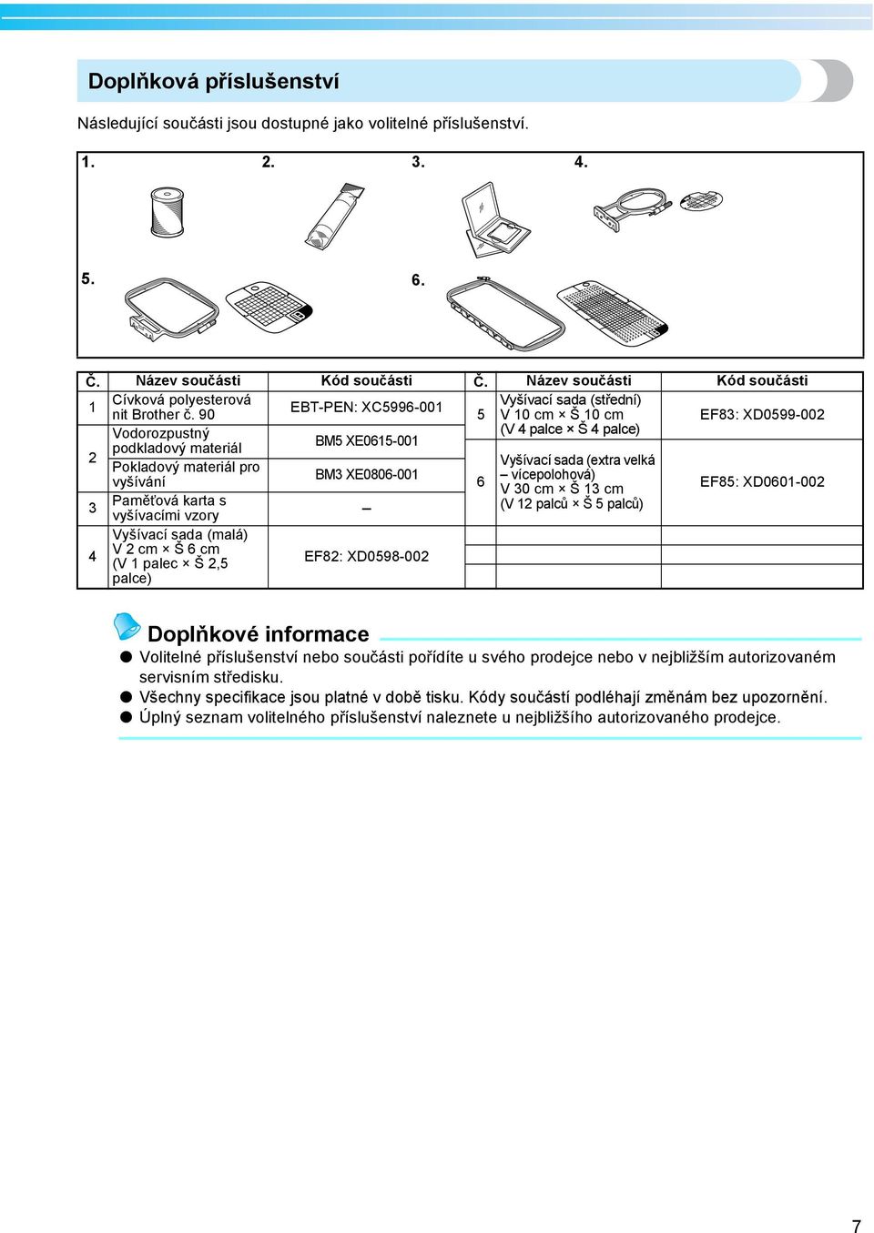 90 5 V 0 cm Š 0 cm EF83: XD0599-002 2 Vodorozpustný (V 4 plce Š 4 plce) BM5 XE065-00 podkldový mteriál Pokldový mteriál pro Vyšívcí sd (extr velká BM3 XE0806-00 vícepolohová) vyšívání 6 V 30 cm Š 3