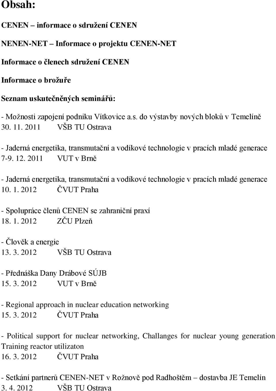 2011 VUT v Brně - Jaderná energetika, transmutační a vodíkové technologie v pracích mladé generace 10. 1. 2012 ČVUT Praha - Spolupráce členů CENEN se zahraniční praxí 18. 1. 2012 ZČU Plzeň - Člověk a energie 13.