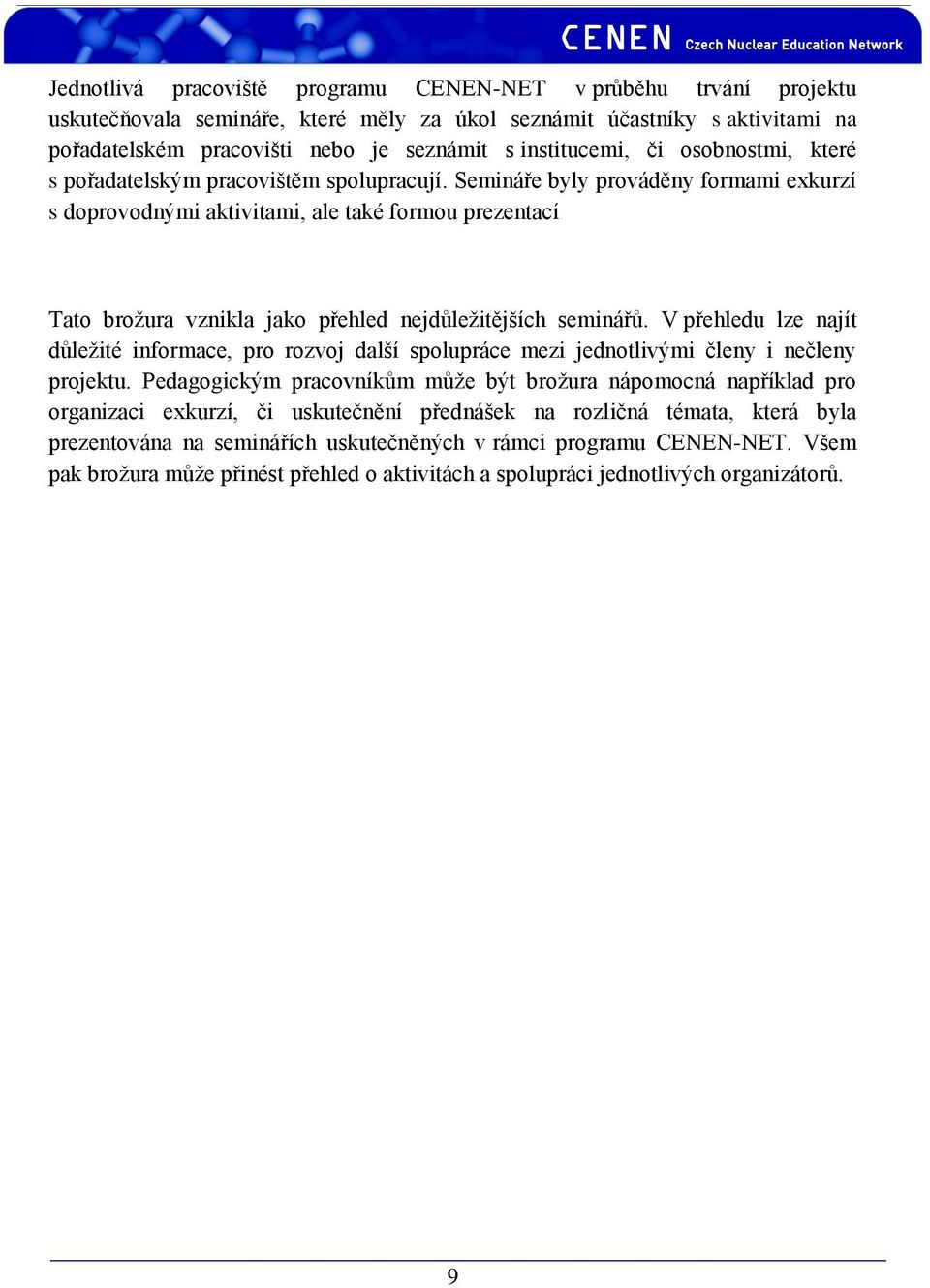 Semináře byly prováděny formami exkurzí s doprovodnými aktivitami, ale také formou prezentací Tato brožura vznikla jako přehled nejdůležitějších seminářů.