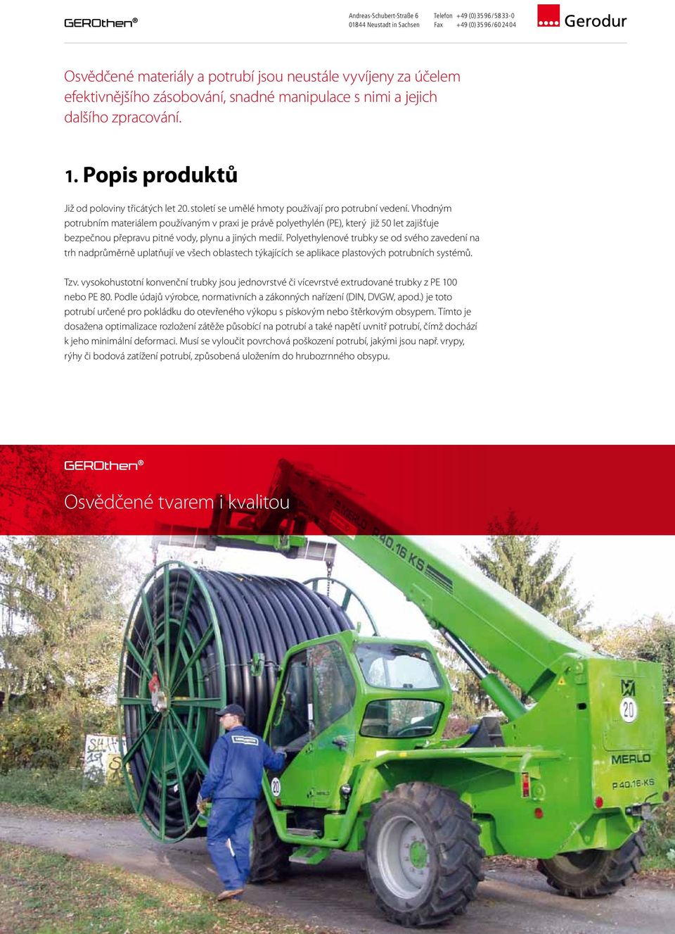 Vhodným potrubním materiálem používaným v praxi je právě polyethylén (PE), který již 50 let zajišťuje bezpečnou přepravu pitné vody, plynu a jiných medií.