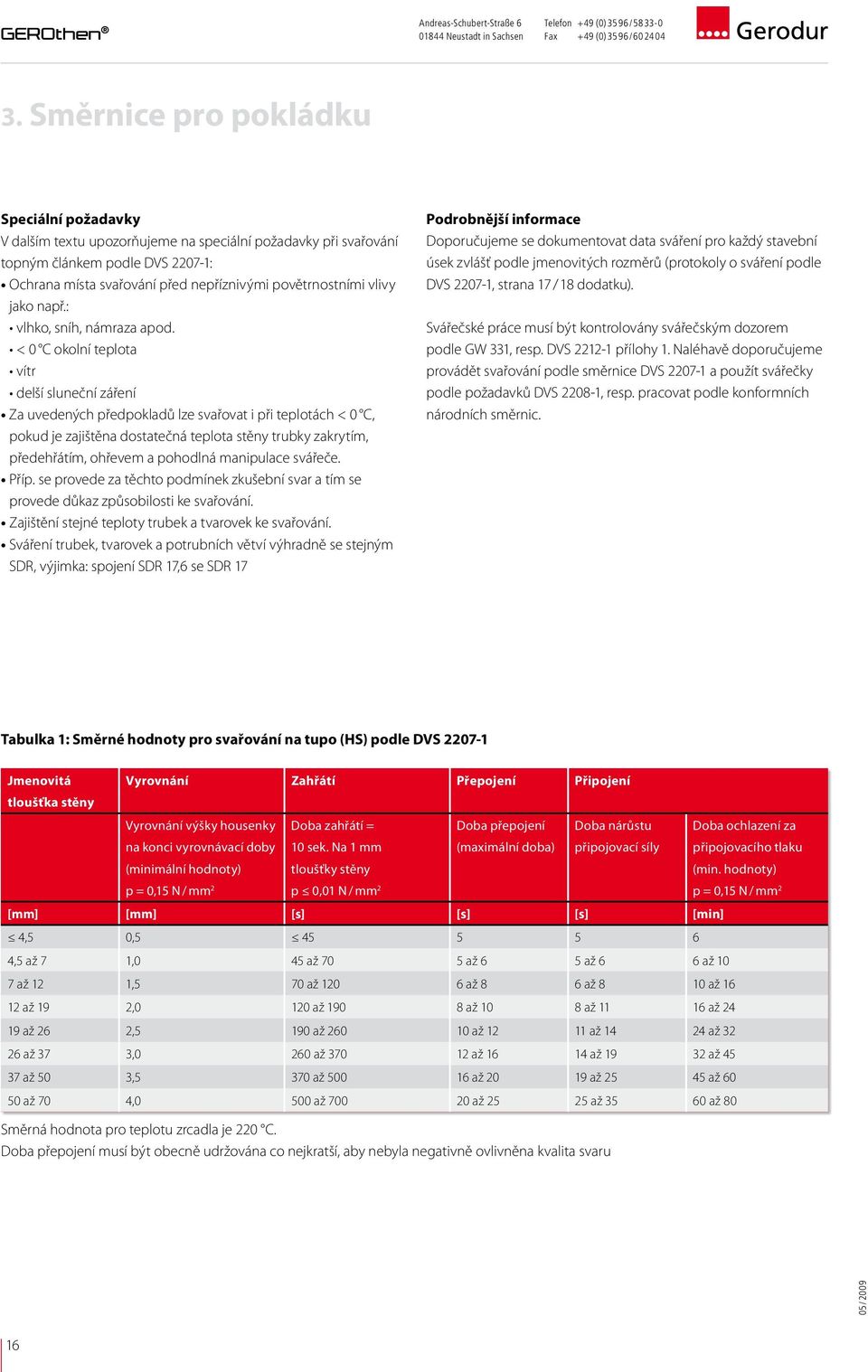 < 0 C okolní teplota vítr delší sluneční záření Za uvedených předpokladů lze svařovat i při teplotách < 0 C, pokud je zajištěna dostatečná teplota stěny trubky zakrytím, předehřátím, ohřevem a