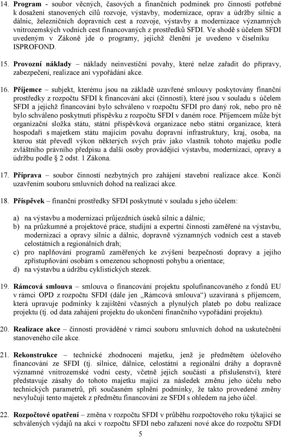 Ve shodě s účelem SFDI uvedeným v Zákoně jde o programy, jejichž členění je uvedeno v číselníku ISPROFOND. 15.