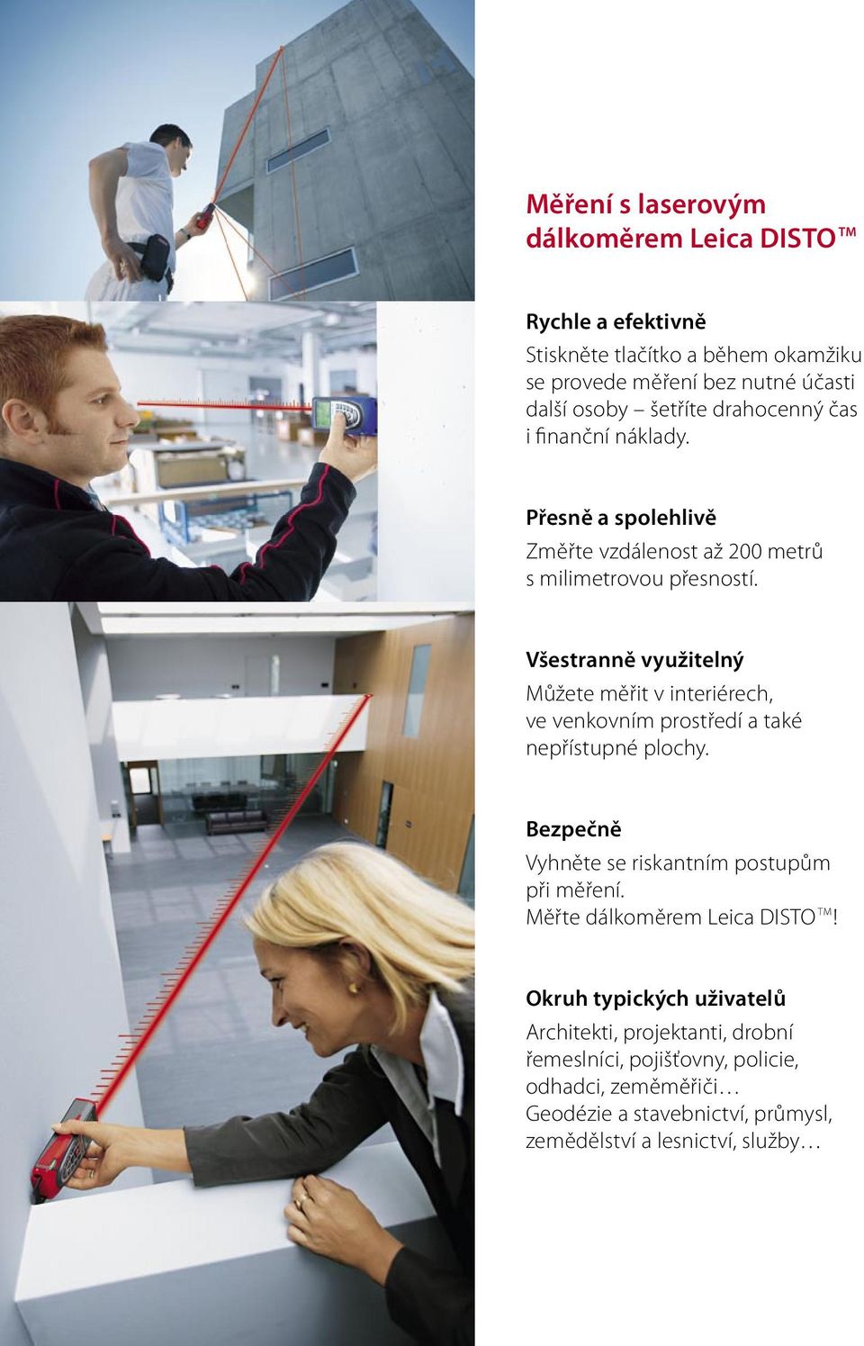 Všestranně využitelný Můžete měřit v interiérech, ve venkovním prostředí a také nepřístupné plochy. Bezpečně Vyhněte se riskantním postupům při měření.