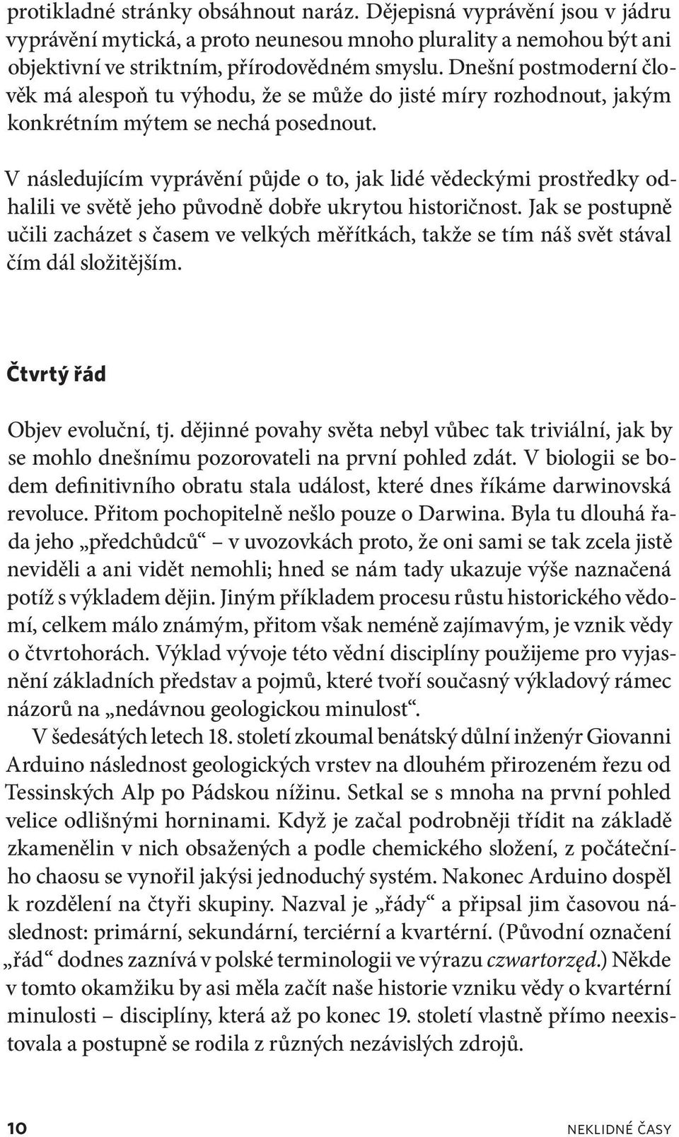 V následujícím vyprávění půjde o to, jak lidé vědeckými prostředky odhalili ve světě jeho původně dobře ukrytou historičnost.