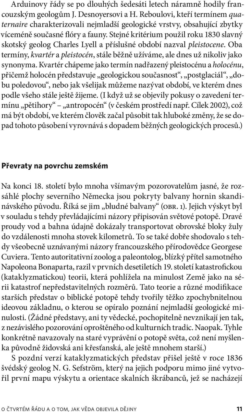 Stejné kritérium použil roku 1830 slavný skotský geolog Charles Lyell a příslušné období nazval pleistocene. Oba termíny, kvartér a pleistocén, stále běžně užíváme, ale dnes už nikoliv jako synonyma.