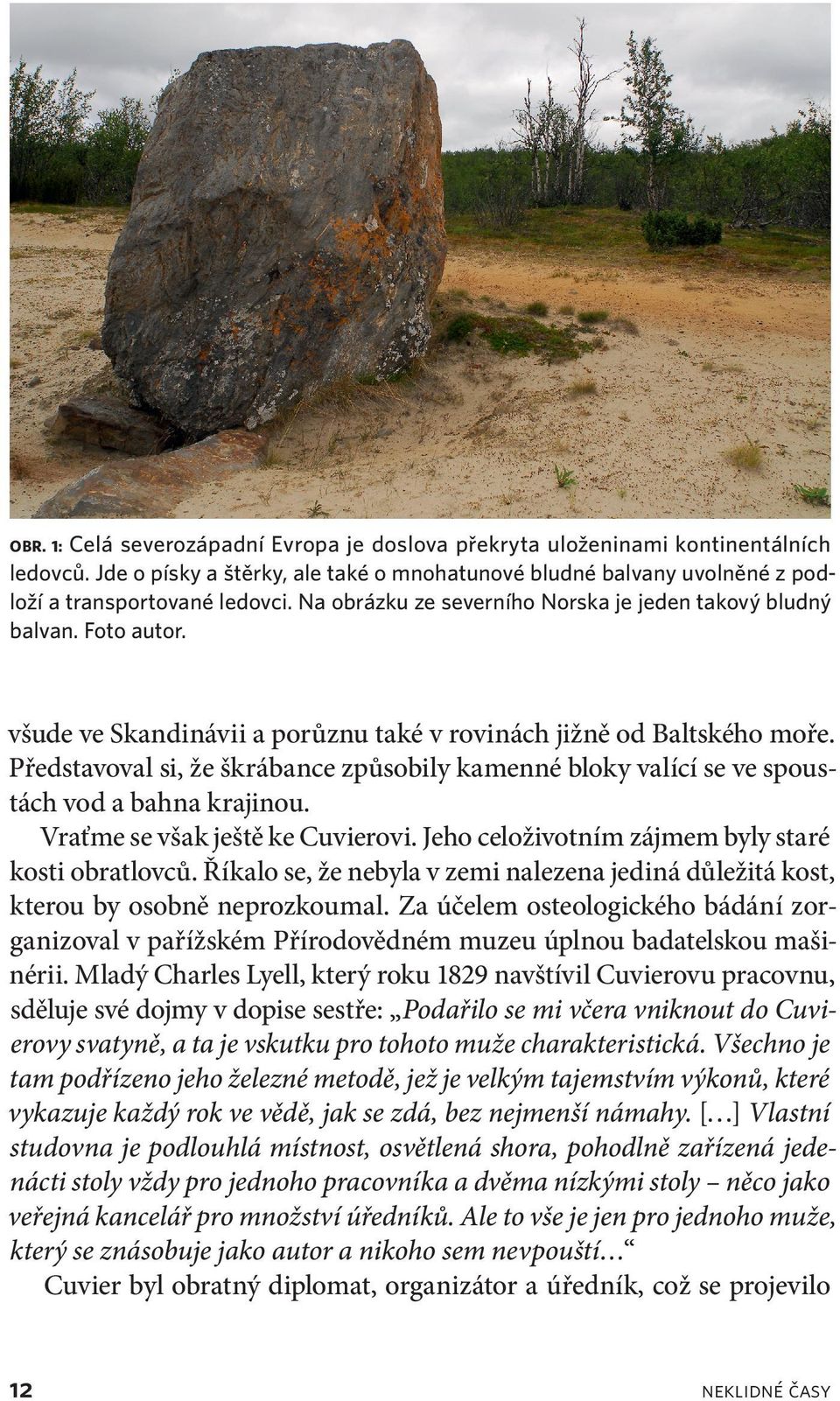 Představoval si, že škrábance způsobily kamenné bloky valící se ve spoustách vod a bahna krajinou. Vraťme se však ještě ke Cuvierovi. Jeho celoživotním zájmem byly staré kosti obratlovců.