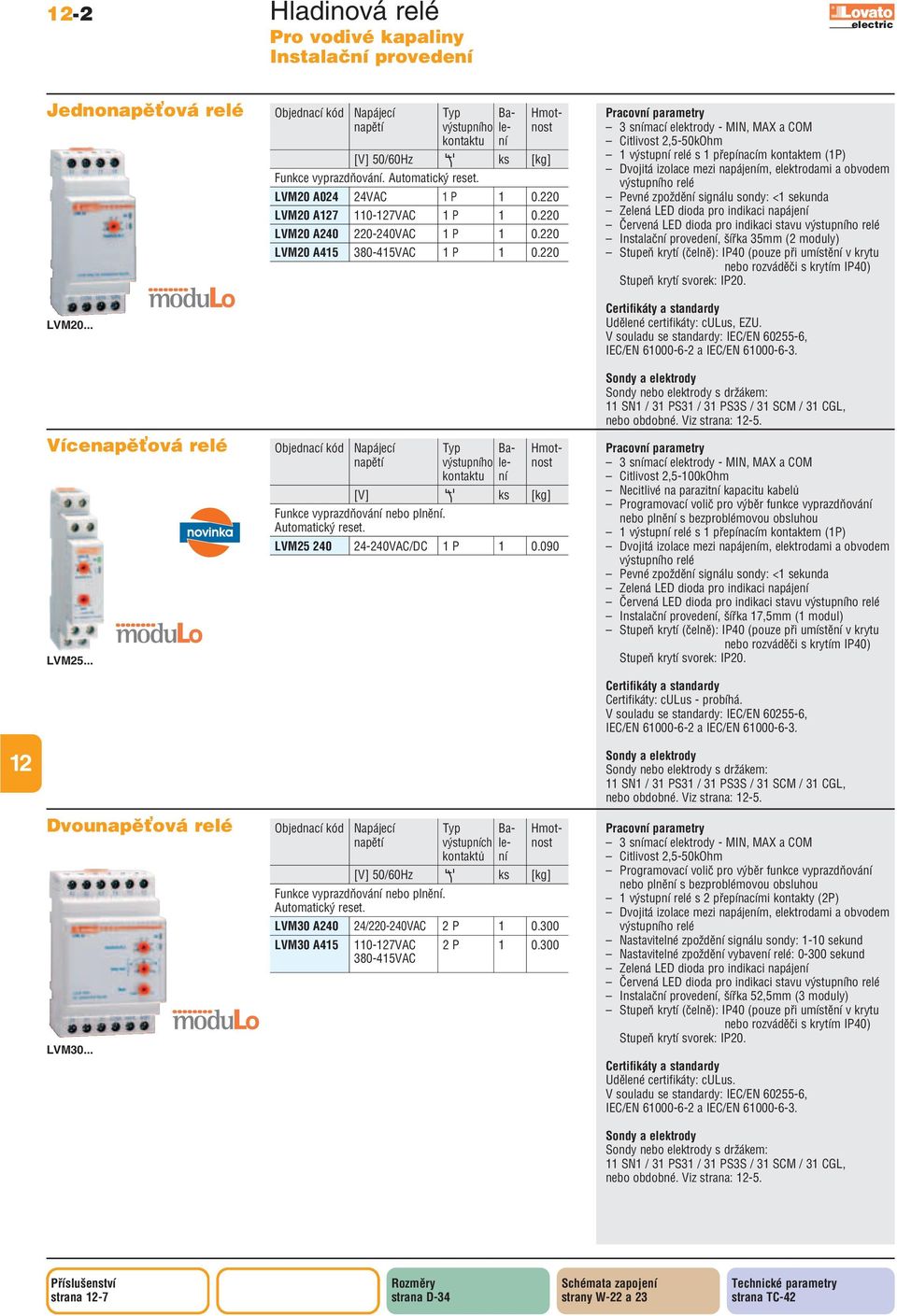 0 3 snímací elektrody MIN, MAX a Citlivost 2,5 50kOhm 1 výstupní relé s 1 přepínacím kontaktem (1P) Dvojitá izolace mezi napájením, elektrodami a obvodem výstupního relé Pevné zpoždění signálu sondy: