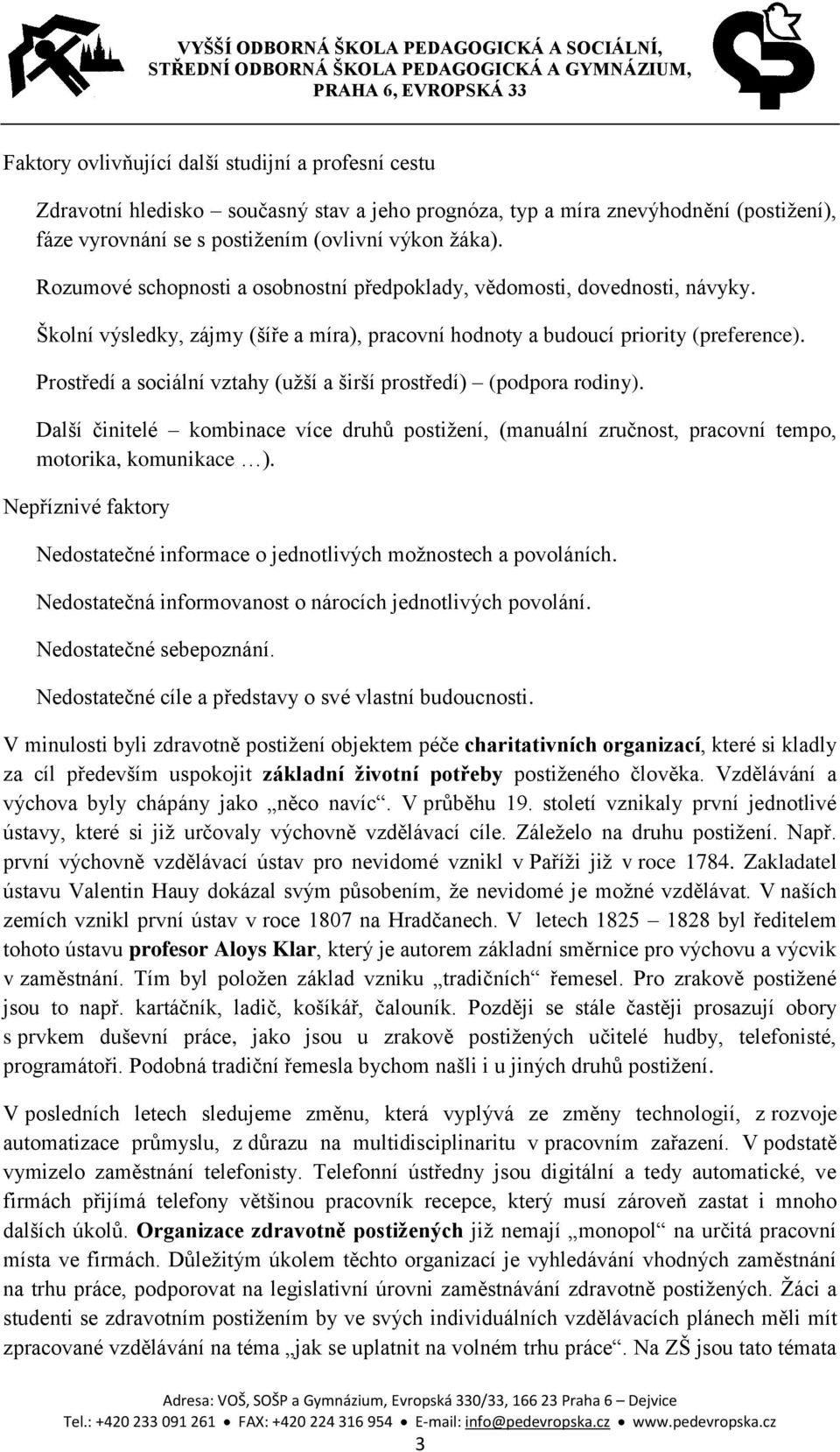 Prostředí a sociální vztahy (užší a širší prostředí) (podpora rodiny). Další činitelé kombinace více druhů postižení, (manuální zručnost, pracovní tempo, motorika, komunikace ).