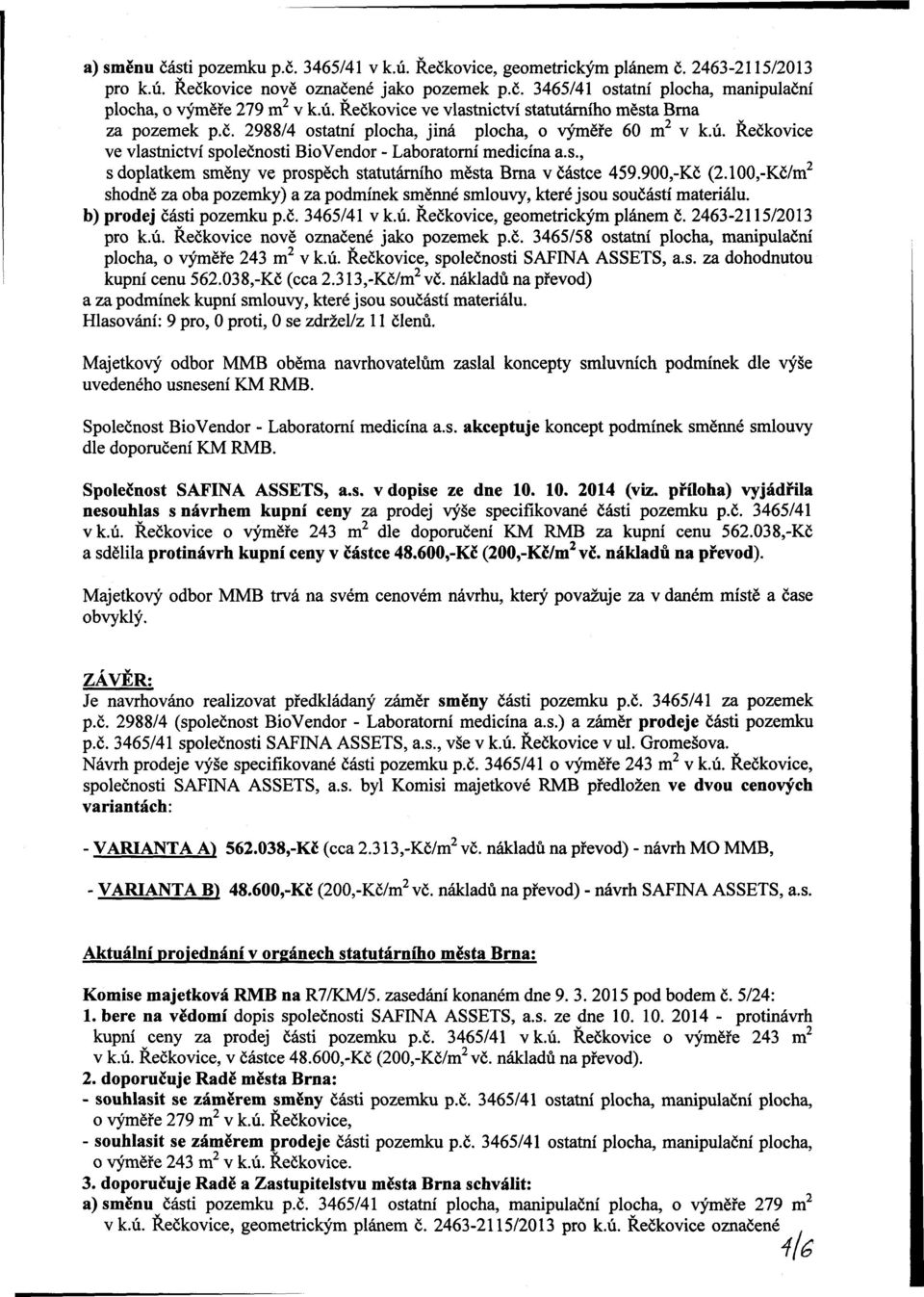 s., s doplatkem směny ve prospěch statutárního města Brna v částce 459.900,-Kč (2.100,-Kč/m 2 shodně za oba pozemky) a za podmínek směnné smlouvy, které jsou součástí materiálu.