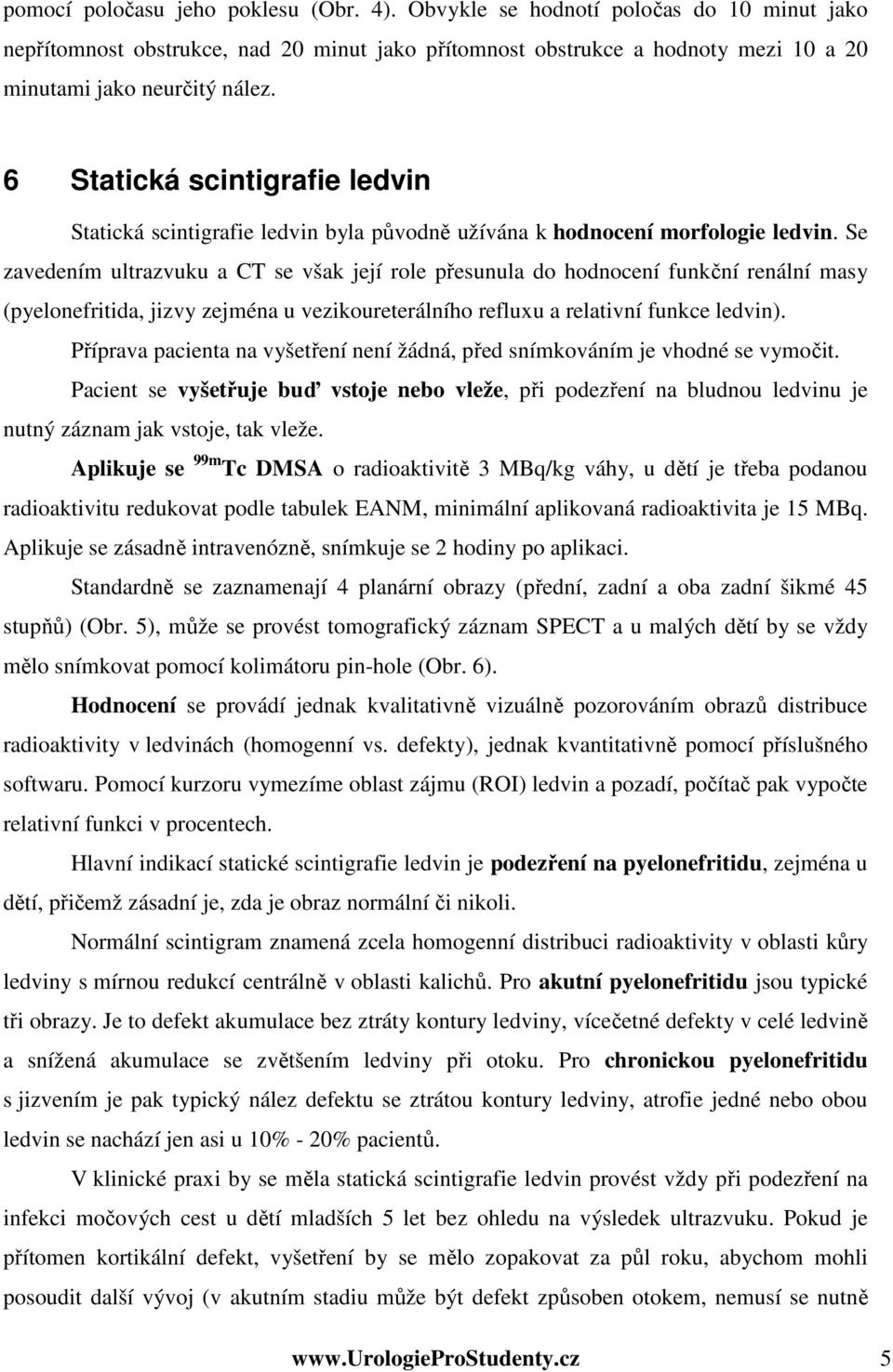 Se zavedením ultrazvuku a CT se však její role přesunula do hodnocení funkční renální masy (pyelonefritida, jizvy zejména u vezikoureterálního refluxu a relativní funkce ledvin).