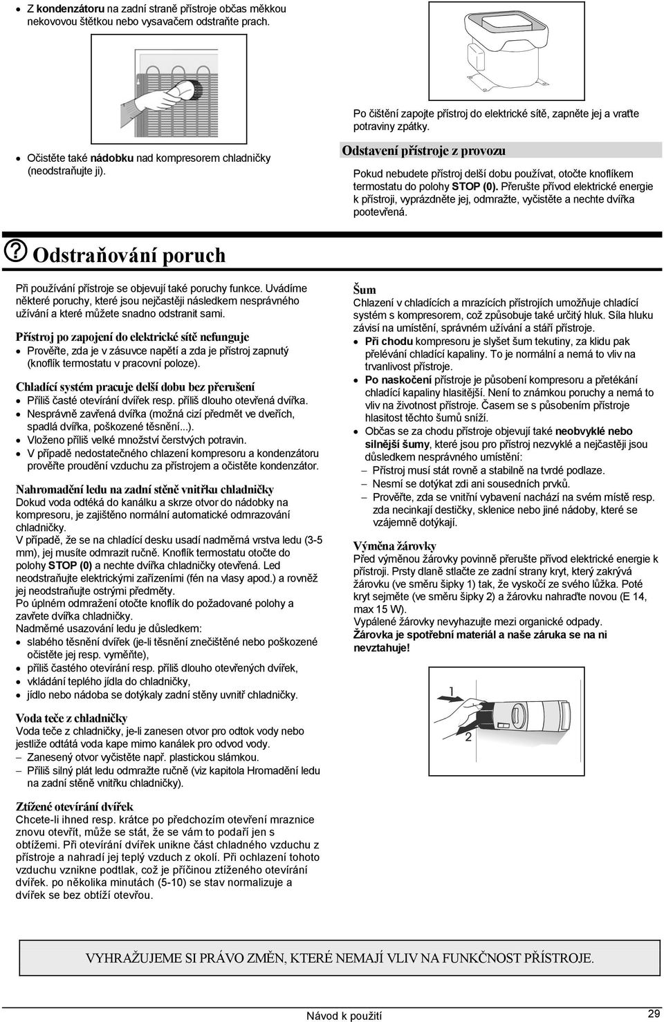 Přerušte přívod elektrické energie k přístroji, vyprázdněte jej, odmražte, vyčistěte a nechte dvířka pootevřená. Odstraňování poruch Při používání přístroje se objevují také poruchy funkce.