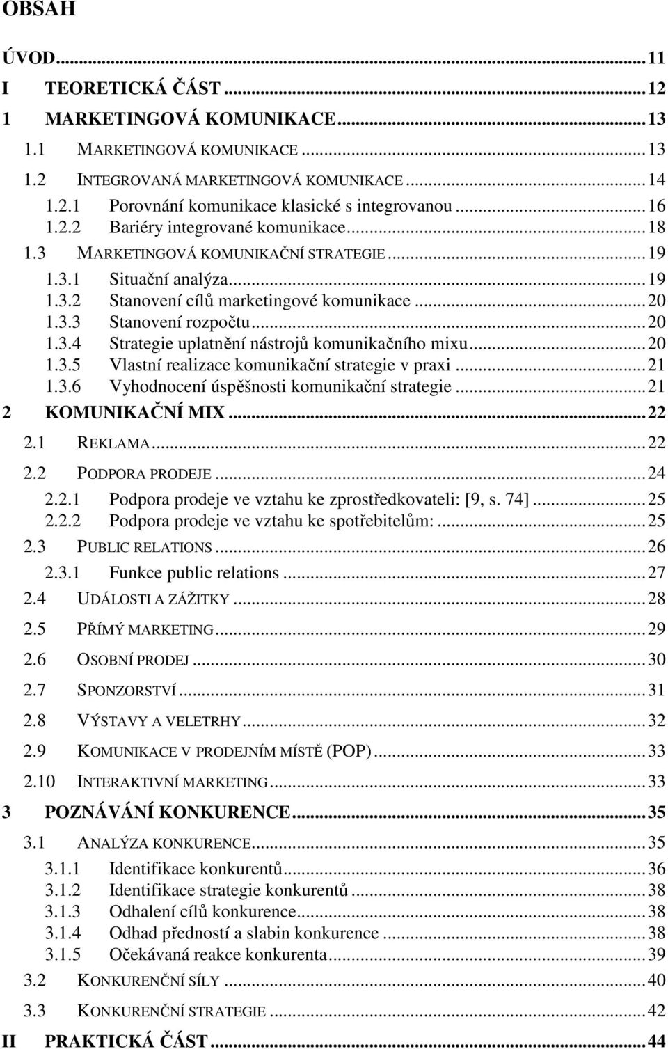 ..20 1.3.5 Vlastní realizace komunikační strategie v praxi...21 1.3.6 Vyhodnocení úspěšnosti komunikační strategie...21 2 KOMUNIKAČNÍ MIX...22 2.1 REKLAMA...22 2.2 PODPORA PRODEJE...24 2.2.1 Podpora prodeje ve vztahu ke zprostředkovateli: [9, s.