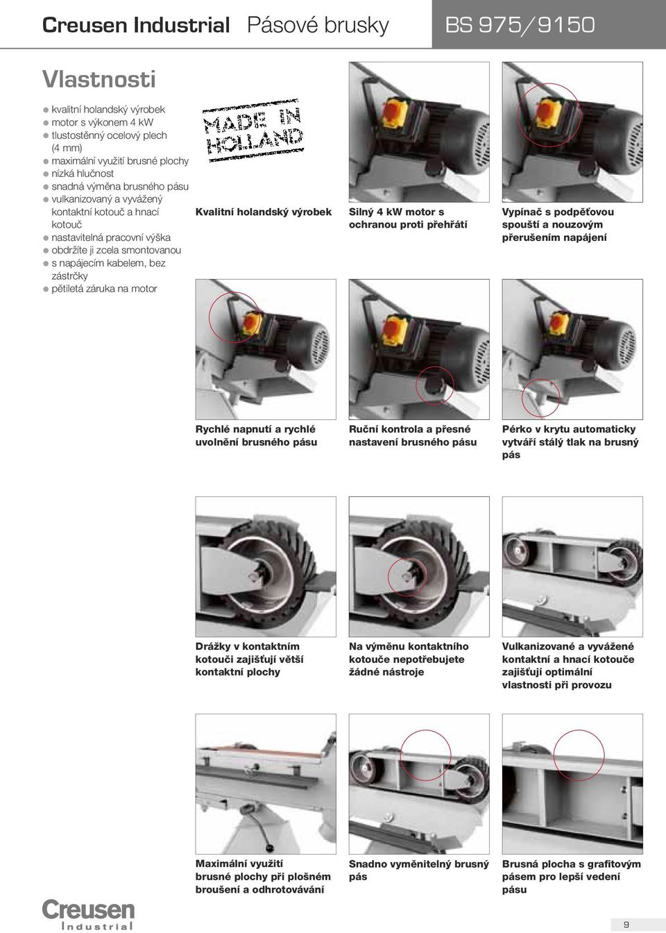 záruka na motor Silný 4 kw motor s ochranou proti přehřátí Vypínač s podpěťovou spouští a nouzovým přerušením napájení Rychlé napnutí a rychlé uvolnění brusného pásu Ruční kontrola a přesné nastavení