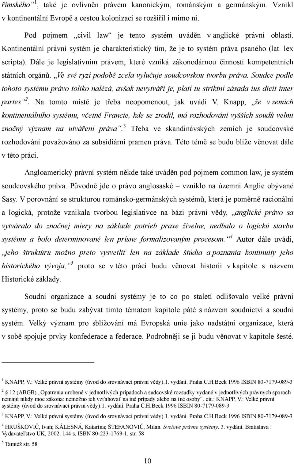 Dále je legislativním právem, které vzniká zákonodárnou činností kompetentních státních orgánů. Ve své ryzí podobě zcela vylučuje soudcovskou tvorbu práva.