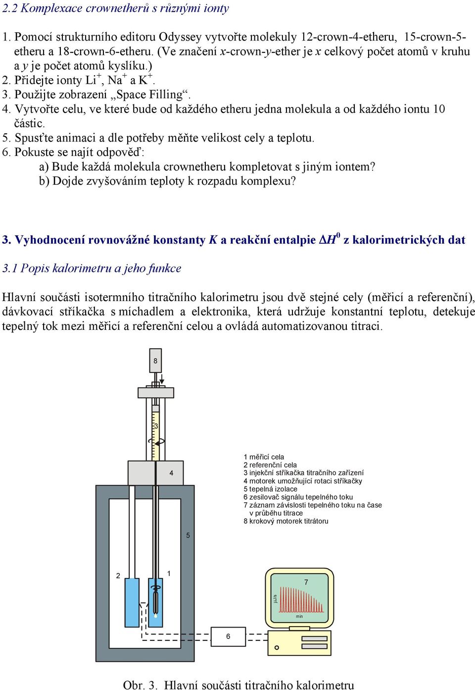 Vytvořte celu, ve které bude od každého etheru jedna molekula a od každého iontu 1 částic. 5. Spusťte animaci a dle potřeby měňte velikost cely a teplotu. 6.