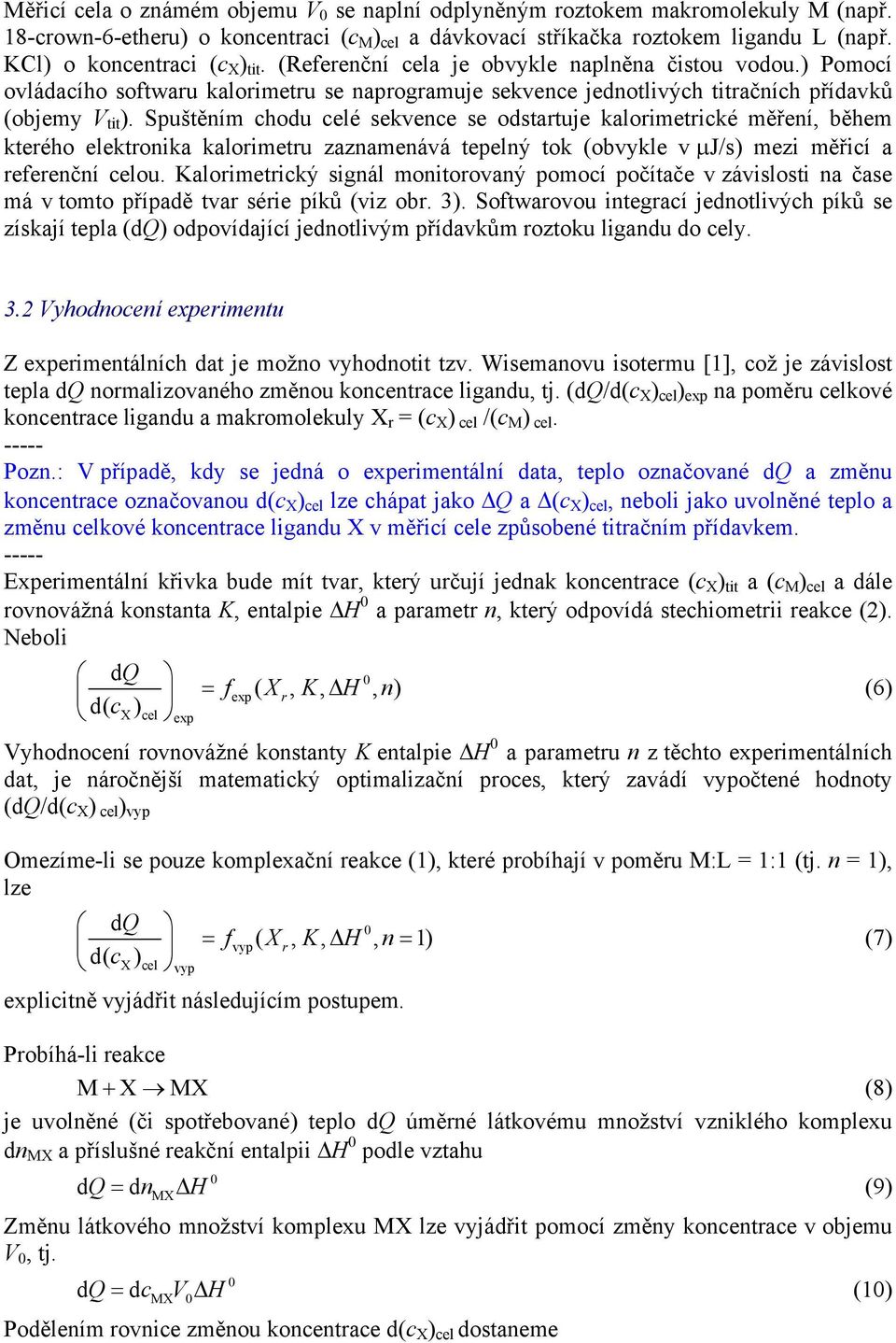 Spuštěním chodu celé sekvence se odstartuje kalorimetrické měření, během kterého elektronika kalorimetru zaznamenává tepelný tok (obvykle v μj/s) mezi měřicí a referenční celou.
