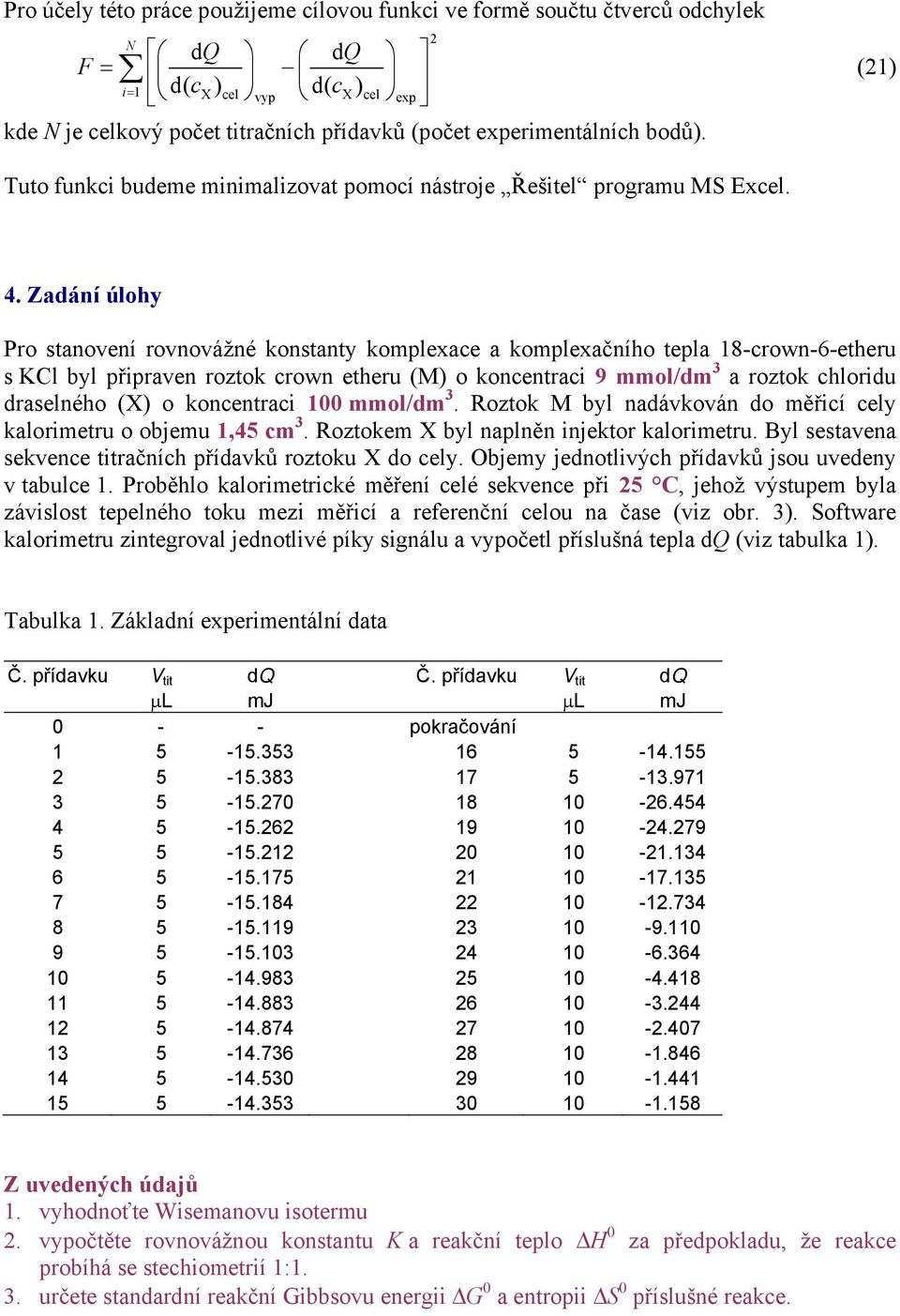 Zadání úlohy Pro stanovení rovnovážné konstanty komplexace a komplexačního tepla 18-crown-6-etheru s KCl byl připraven roztok crown etheru (M) o koncentraci 9 mmol/dm 3 a roztok chloridu draselného