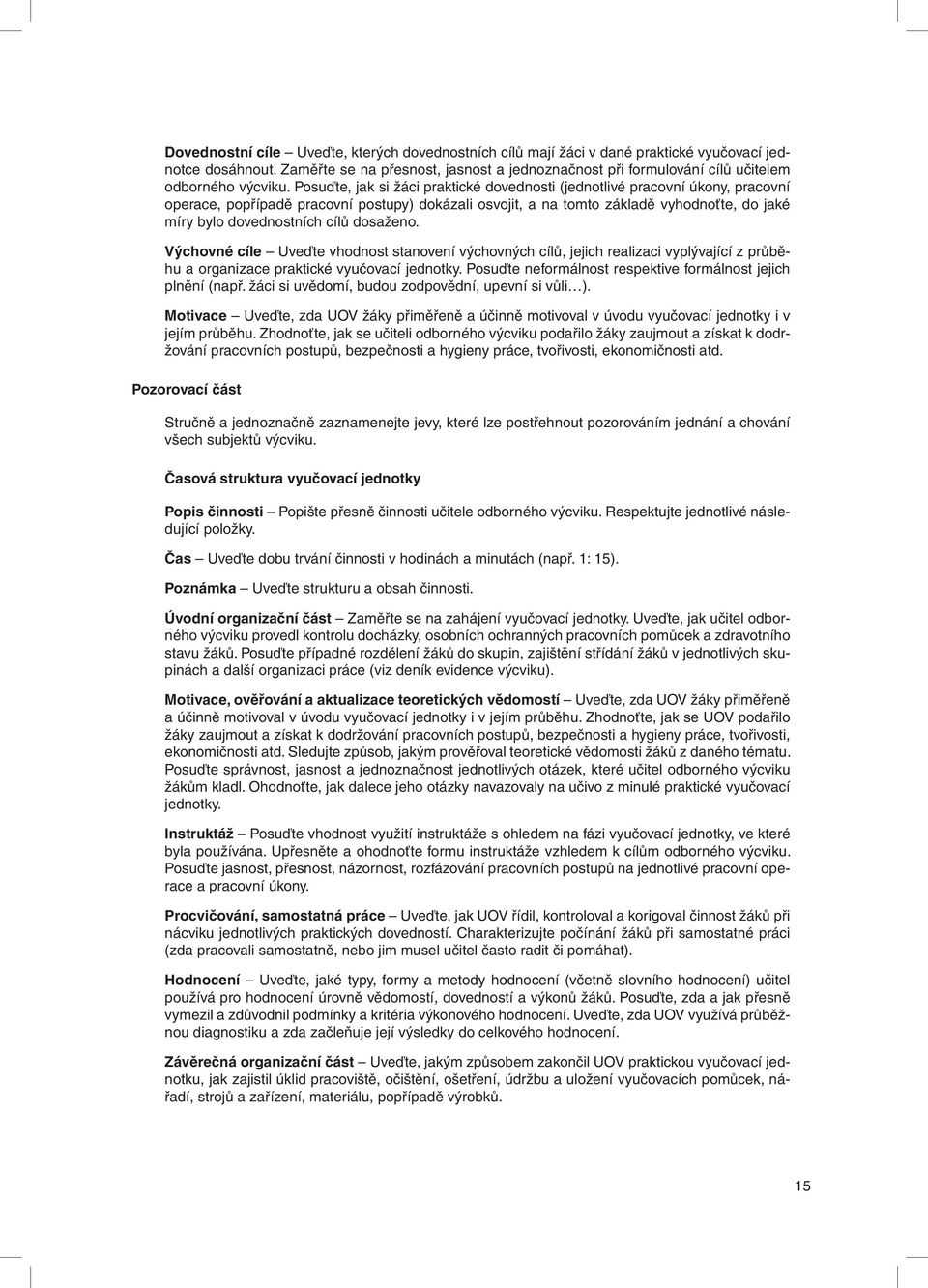 Posuďte, jak si žáci praktické dovednosti (jednotlivé pracovní úkony, pracovní operace, popřípadě pracovní postupy) dokázali osvojit, a na tomto základě vyhodnoťte, do jaké míry bylo dovednostních