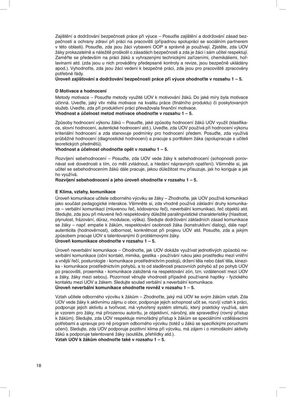 Zaměřte se především na práci žáků s vyhrazenými technickými zařízeními, chemikáliemi, hořlavinami atd. (zda jsou u nich prováděny předepsané kontroly a revize, jsou bezpečně ukládány apod.).